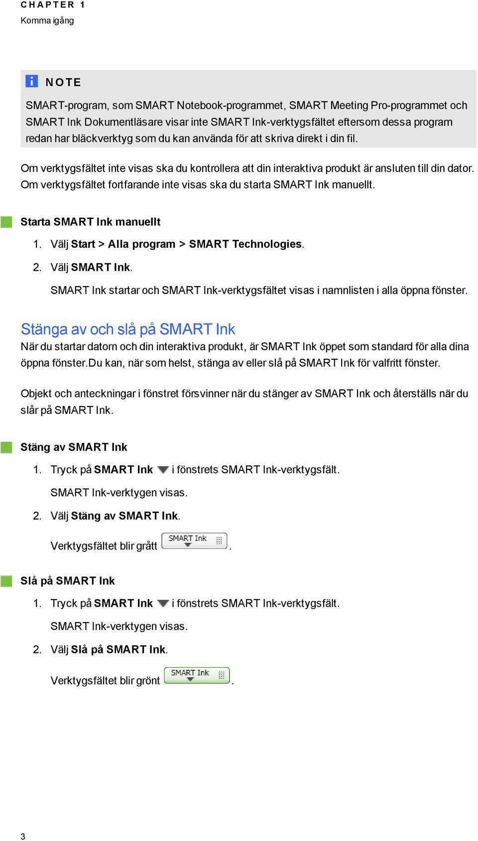 Om verktysfältet fortfarande inte visas ska du starta SMART Ink manuellt. Starta SMART Ink manuellt 1. Välj Start > Alla proram > SMART Technoloies. 2. Välj SMART Ink.