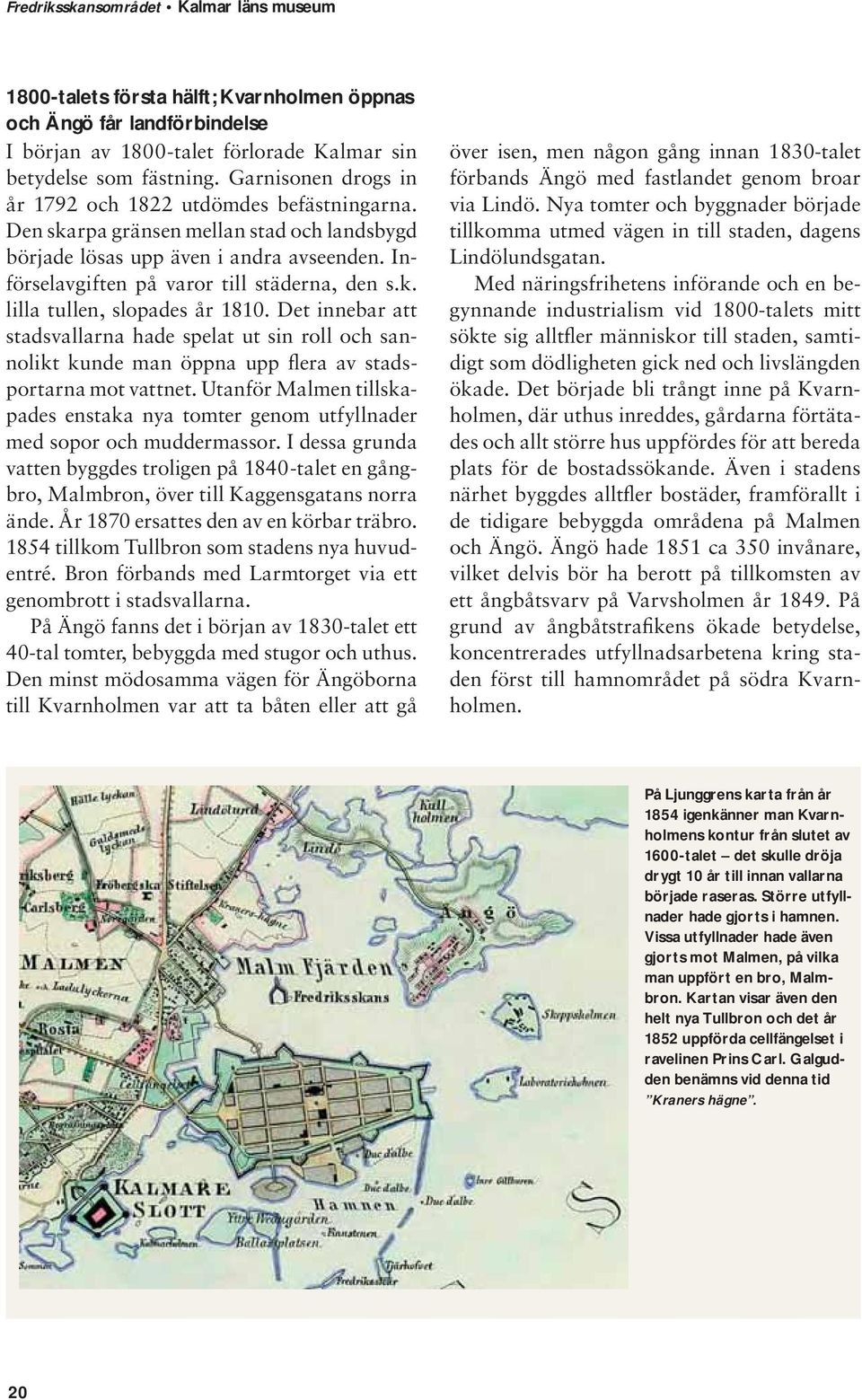 Det innebar att stadsvallarna hade spelat ut sin roll och sannolikt kunde man öppna upp flera av stadsportarna mot vattnet.