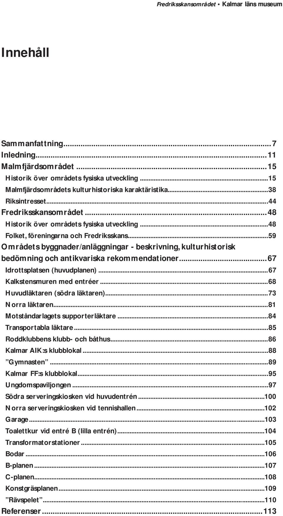 ..59 Områdets byggnader/anläggningar - beskrivning, kulturhistorisk bedömning och antikvariska rekommendationer...67 Idrottsplatsen (huvudplanen)...67 Kalkstensmuren med entréer.