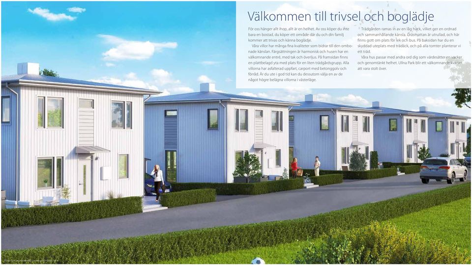 På framsidan finns en plattbelagd yta med plats för en liten trädgårdsgrupp. Alla villorna har asfalterad uppfart, carport med betonggolv och förråd.