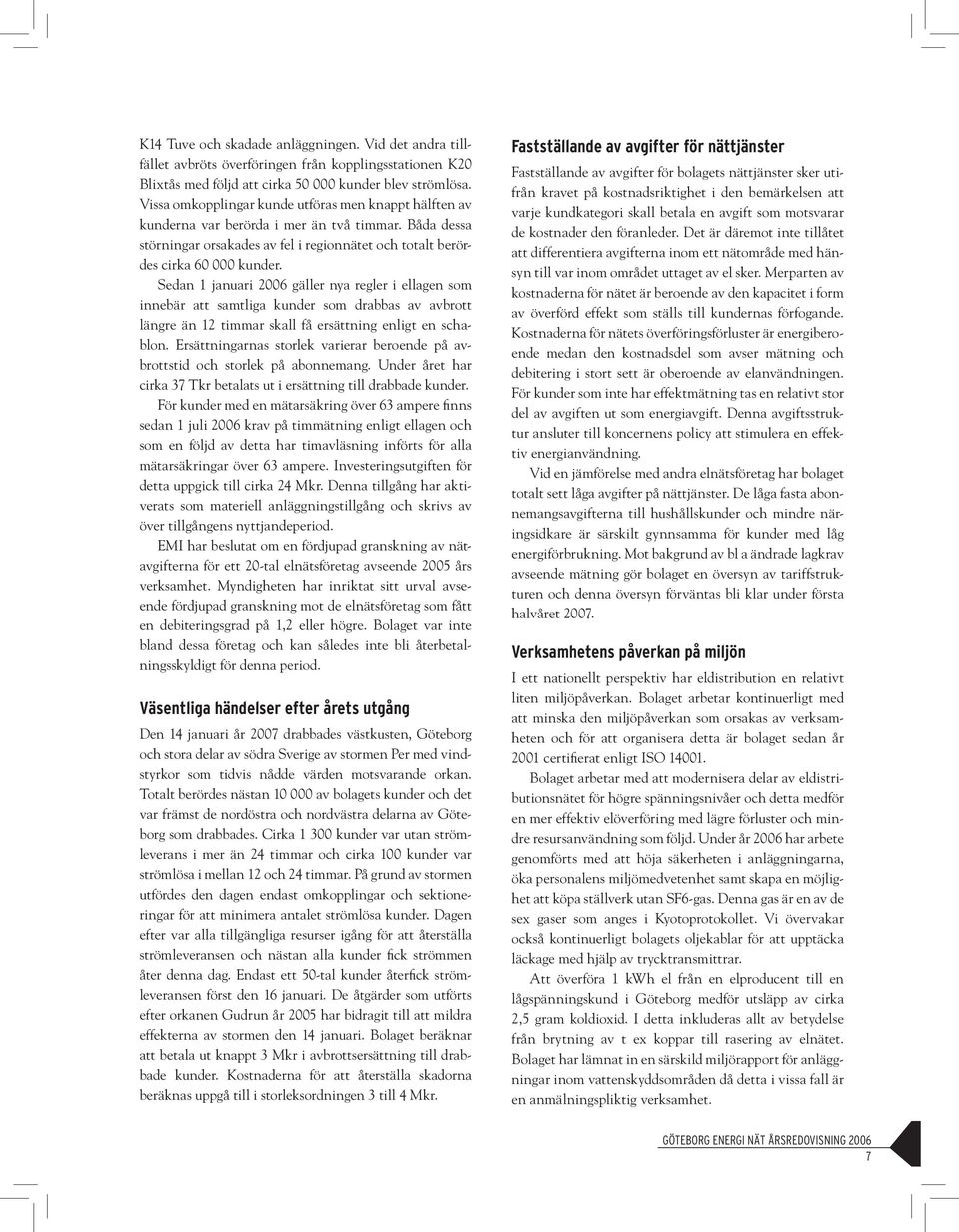 Sedan 1 januari 2006 gäller nya regler i ellagen som innebär att samtliga kunder som drabbas av avbrott längre än 12 timmar skall få ersättning enligt en schablon.