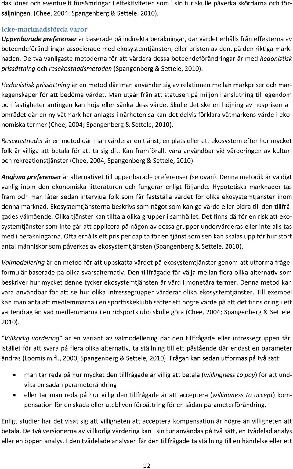 den, på den riktiga marknaden. De två vanligaste metoderna för att värdera dessa beteendeförändringar är med hedonistisk prissättning och resekostnadsmetoden (Spangenberg & Settele, 2010).