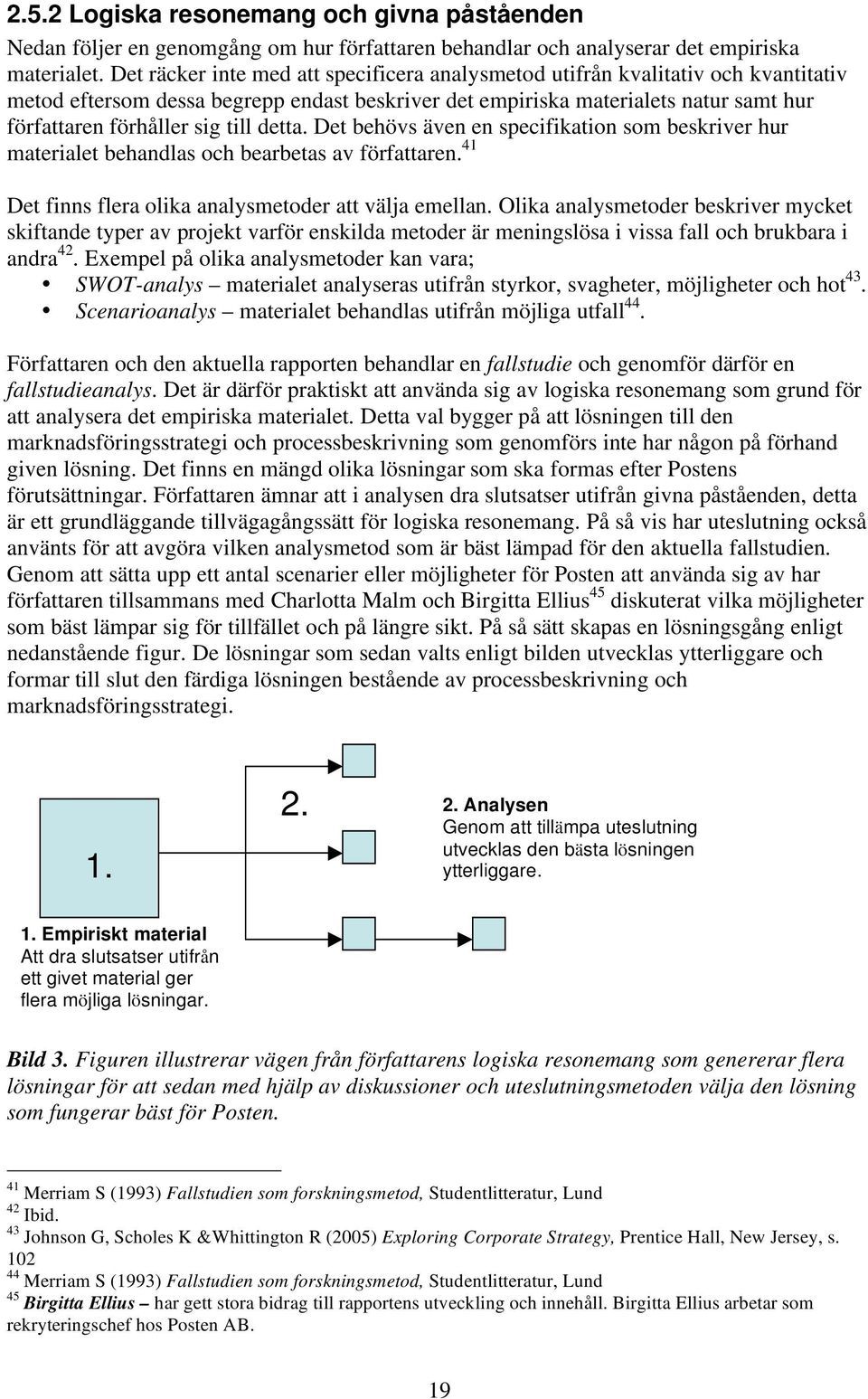 till detta. Det behövs även en specifikation som beskriver hur materialet behandlas och bearbetas av författaren. 41 Det finns flera olika analysmetoder att välja emellan.