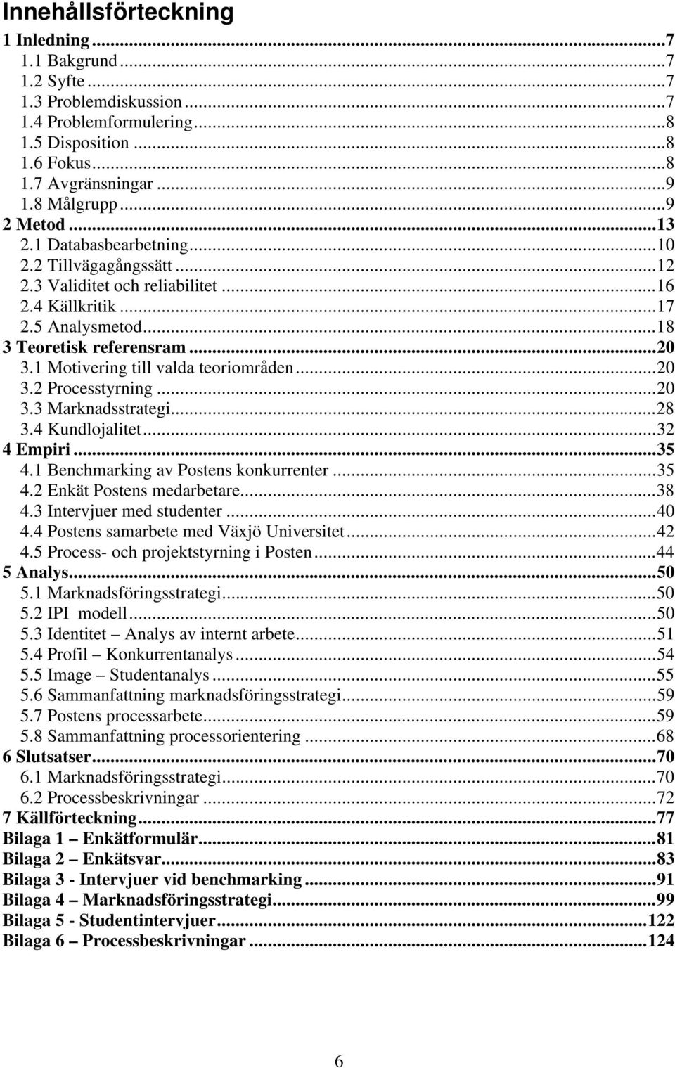 1 Motivering till valda teoriområden...20 3.2 Processtyrning...20 3.3 Marknadsstrategi...28 3.4 Kundlojalitet...32 4 Empiri...35 4.1 Benchmarking av Postens konkurrenter...35 4.2 Enkät Postens medarbetare.