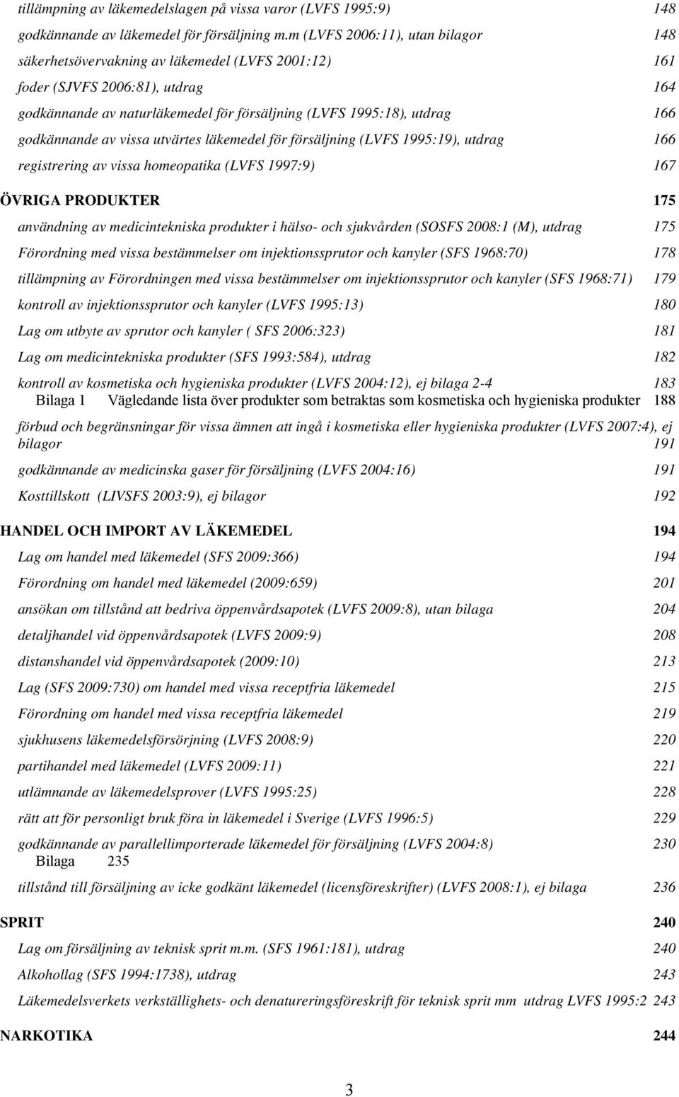 godkännande av vissa utvärtes läkemedel för försäljning (LVFS 1995:19), utdrag 166 registrering av vissa homeopatika (LVFS 1997:9) 167 ÖVRIGA PRODUKTER 175 användning av medicintekniska produkter i