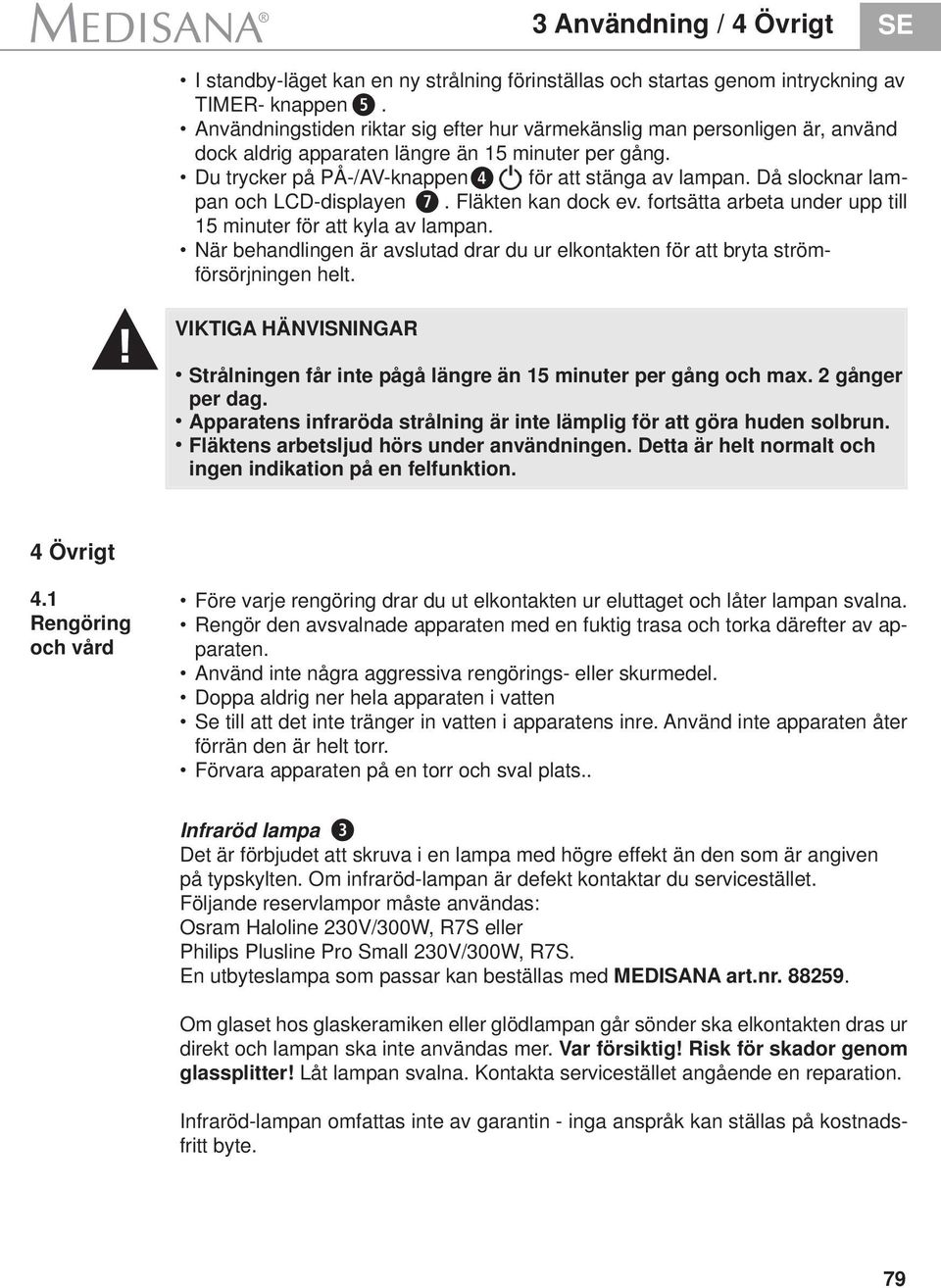 Då slocknar lampan och LCD-displayen 7. Fläkten kan dock ev. fortsätta arbeta under upp till 15 minuter för att kyla av lampan.