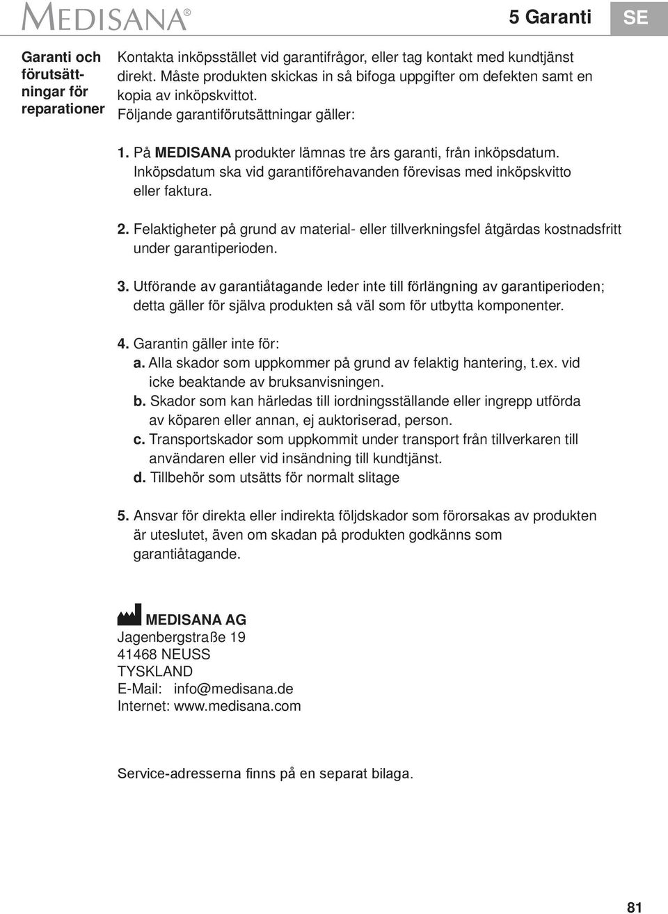 Inköpsdatum ska vid garantiförehavanden förevisas med inköpskvitto eller faktura. 2. Felaktigheter på grund av material- eller tillverkningsfel åtgärdas kostnadsfritt under garantiperioden. 3.