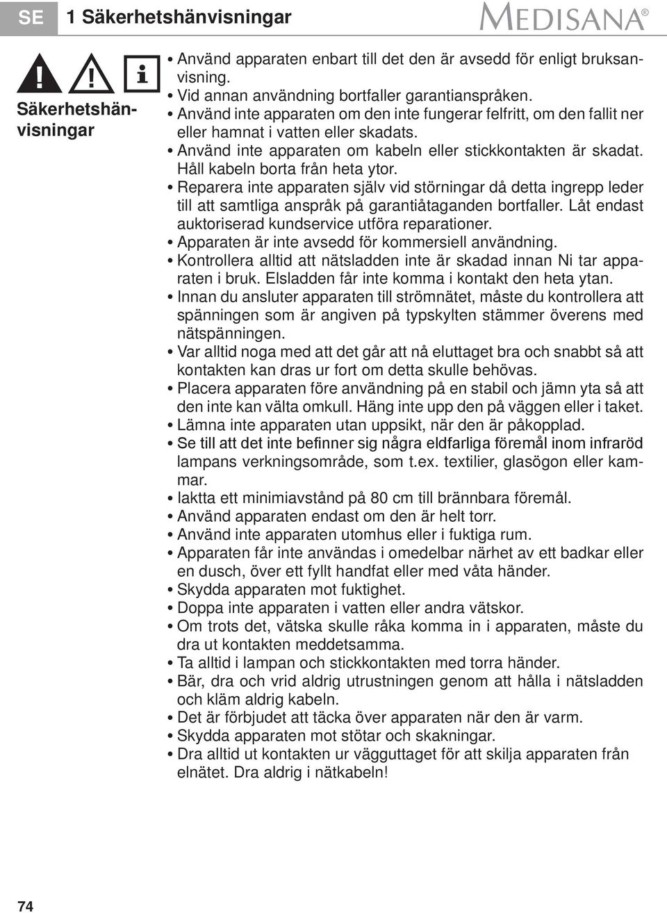 Håll kabeln borta från heta ytor. Reparera inte apparaten själv vid störningar då detta ingrepp leder till att samtliga anspråk på garantiåtaganden bortfaller.