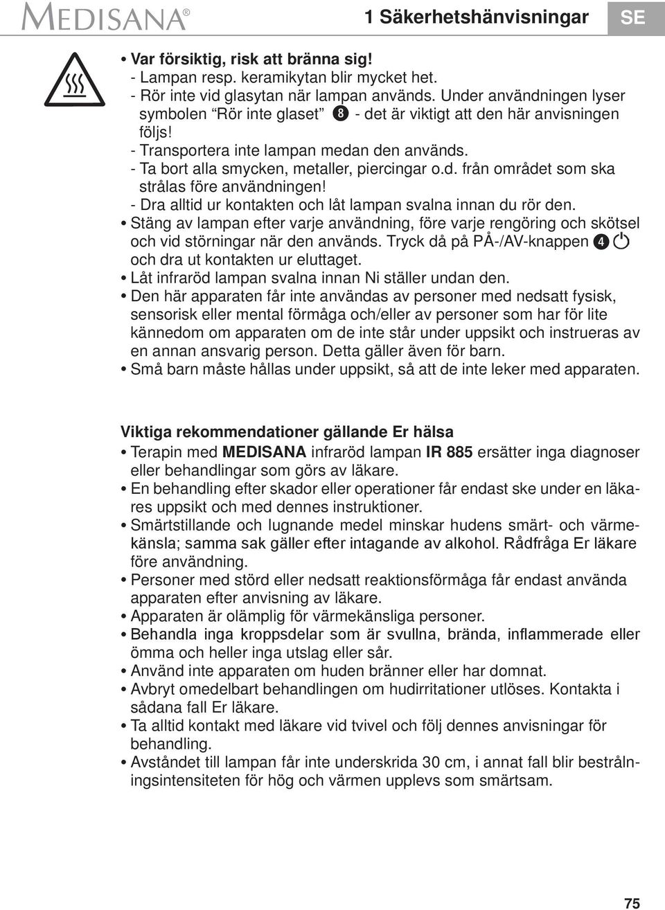 - Dra alltid ur kontakten och låt lampan svalna innan du rör den. Stäng av lampan efter varje användning, före varje rengöring och skötsel och vid störningar när den används.
