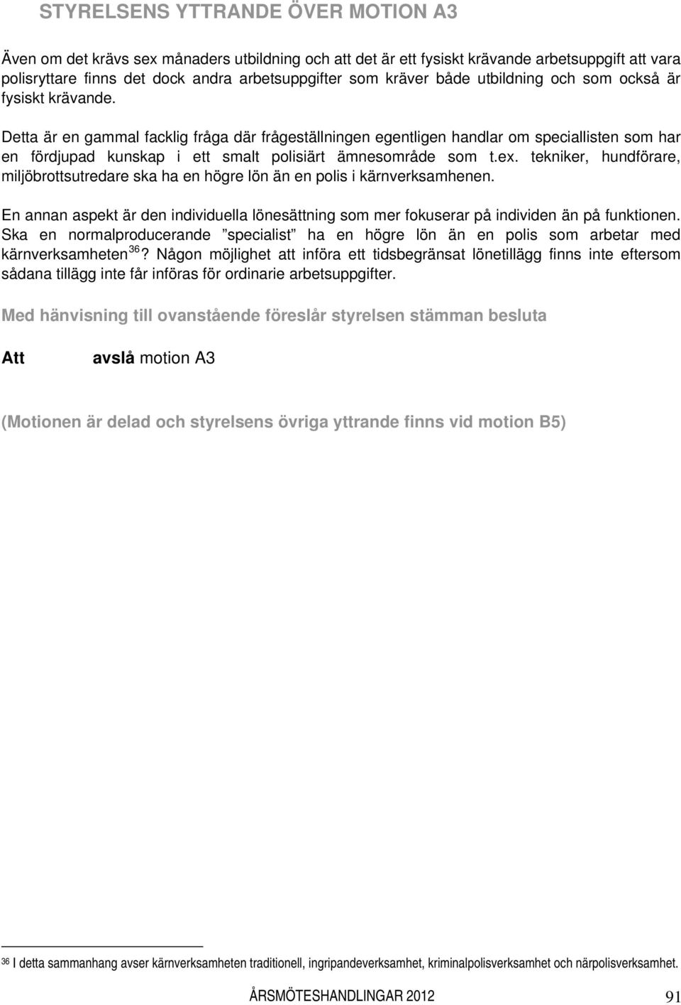 Detta är en gammal facklig fråga där frågeställningen egentligen handlar om speciallisten som har en fördjupad kunskap i ett smalt polisiärt ämnesområde som t.ex.