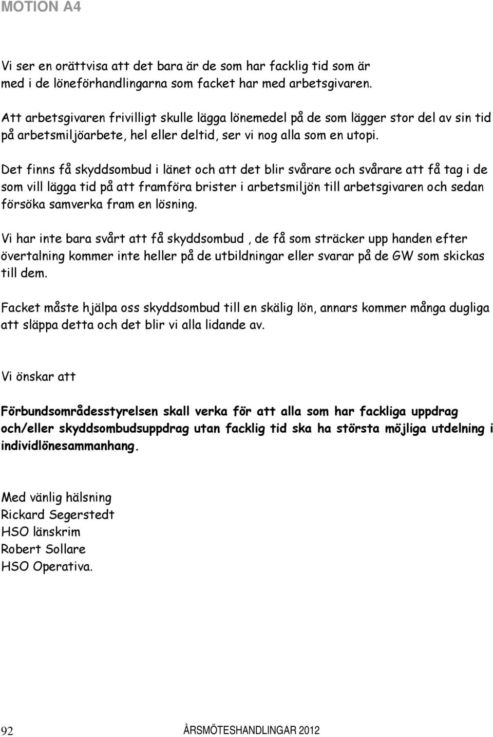 Det finns få skyddsombud i länet och att det blir svårare och svårare att få tag i de som vill lägga tid på att framföra brister i arbetsmiljön till arbetsgivaren och sedan försöka samverka fram en