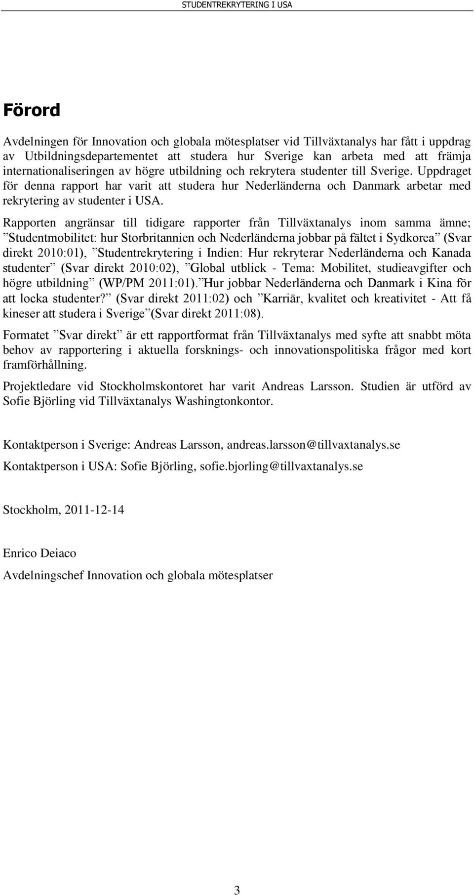 Rapporten angränsar till tidigare rapporter från Tillväxtanalys inom samma ämne; Studentmobilitet: hur Storbritannien och Nederländerna jobbar på fältet i Sydkorea (Svar direkt 2010:01),