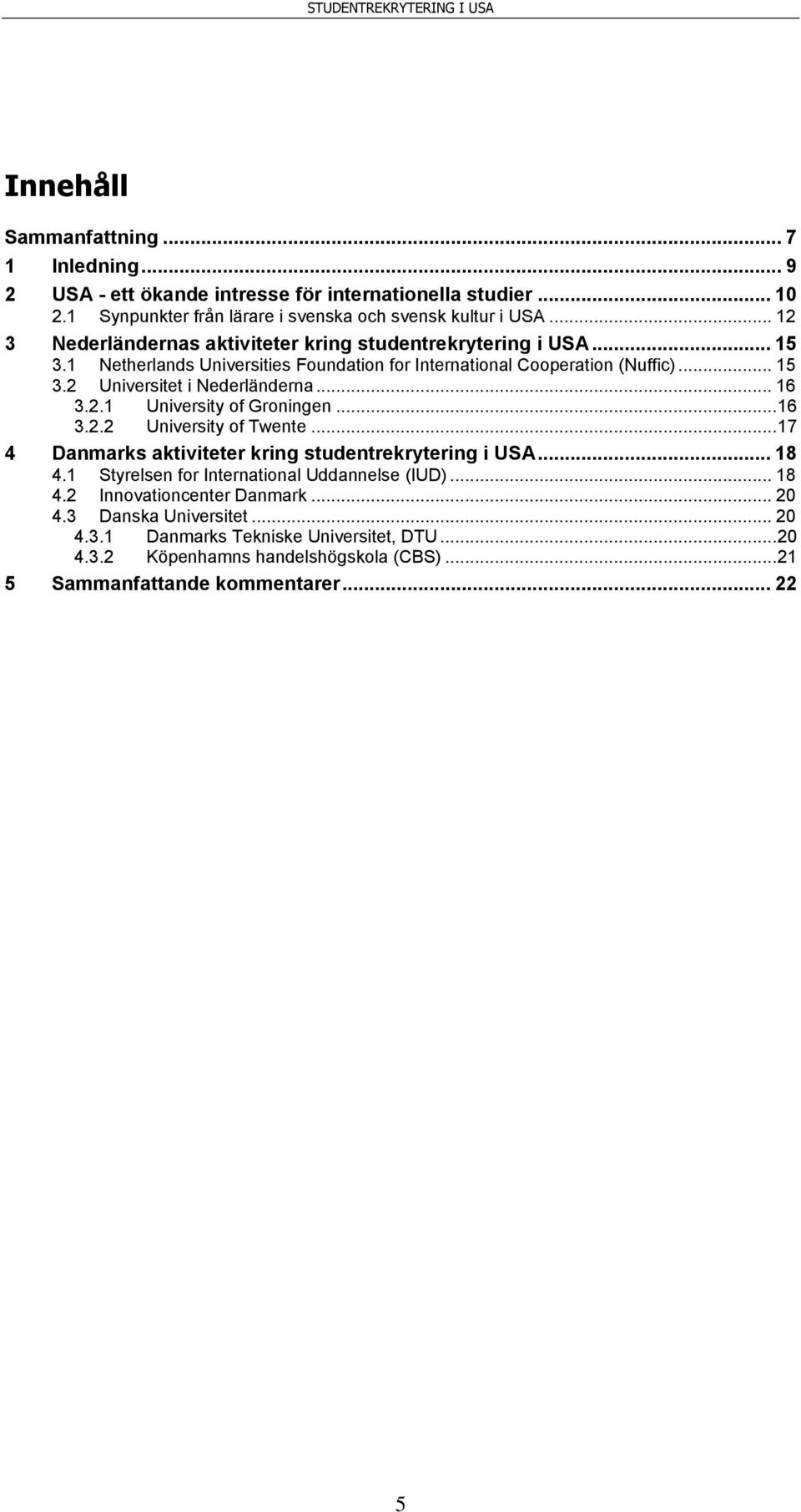 .. 16 3.2.1 University of Groningen... 16 3.2.2 University of Twente... 17 4 Danmarks aktiviteter kring studentrekrytering i USA... 18 4.1 Styrelsen for International Uddannelse (IUD).