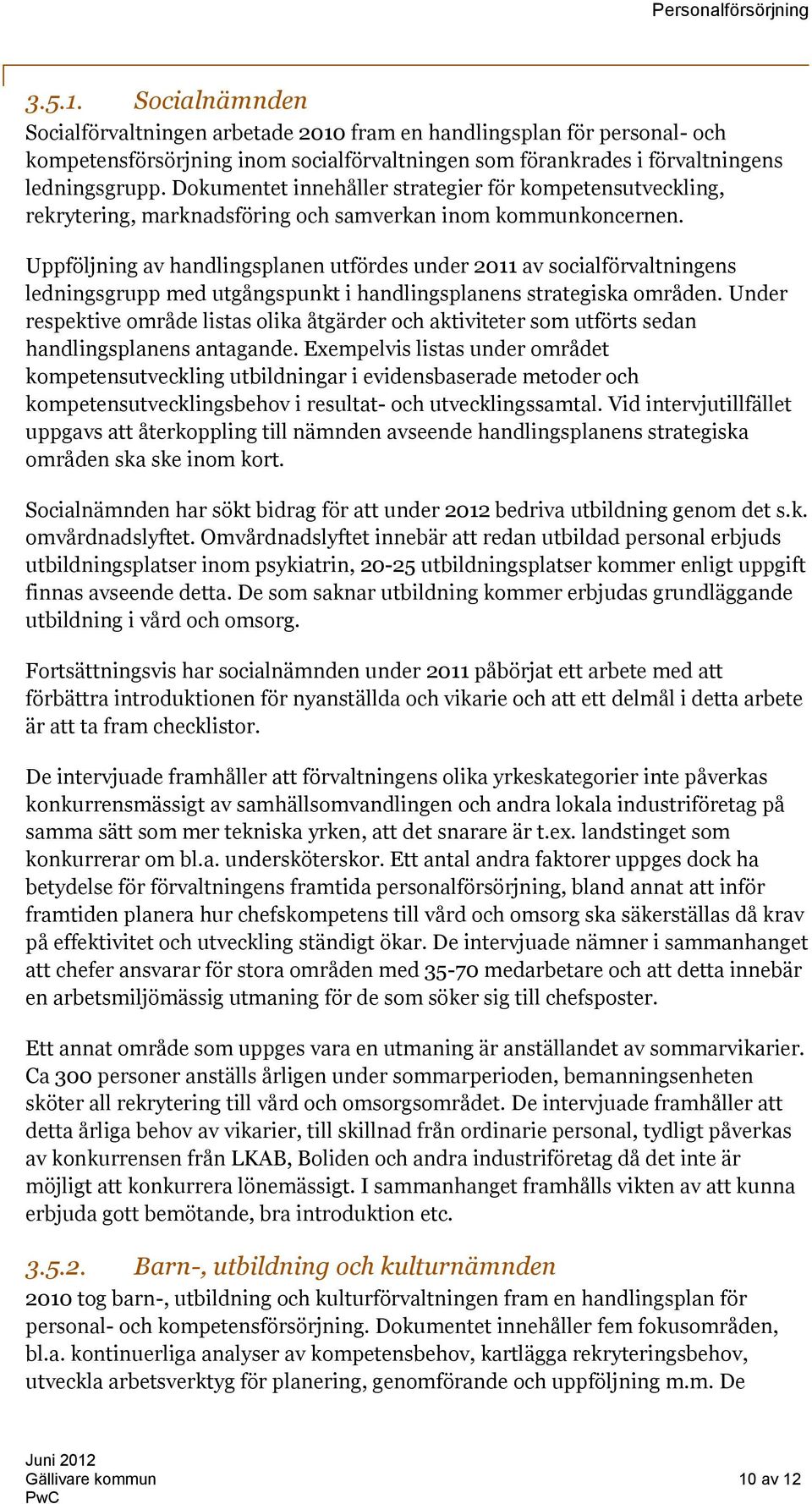 Uppföljning av handlingsplanen utfördes under 2011 av socialförvaltningens ledningsgrupp med utgångspunkt i handlingsplanens strategiska områden.