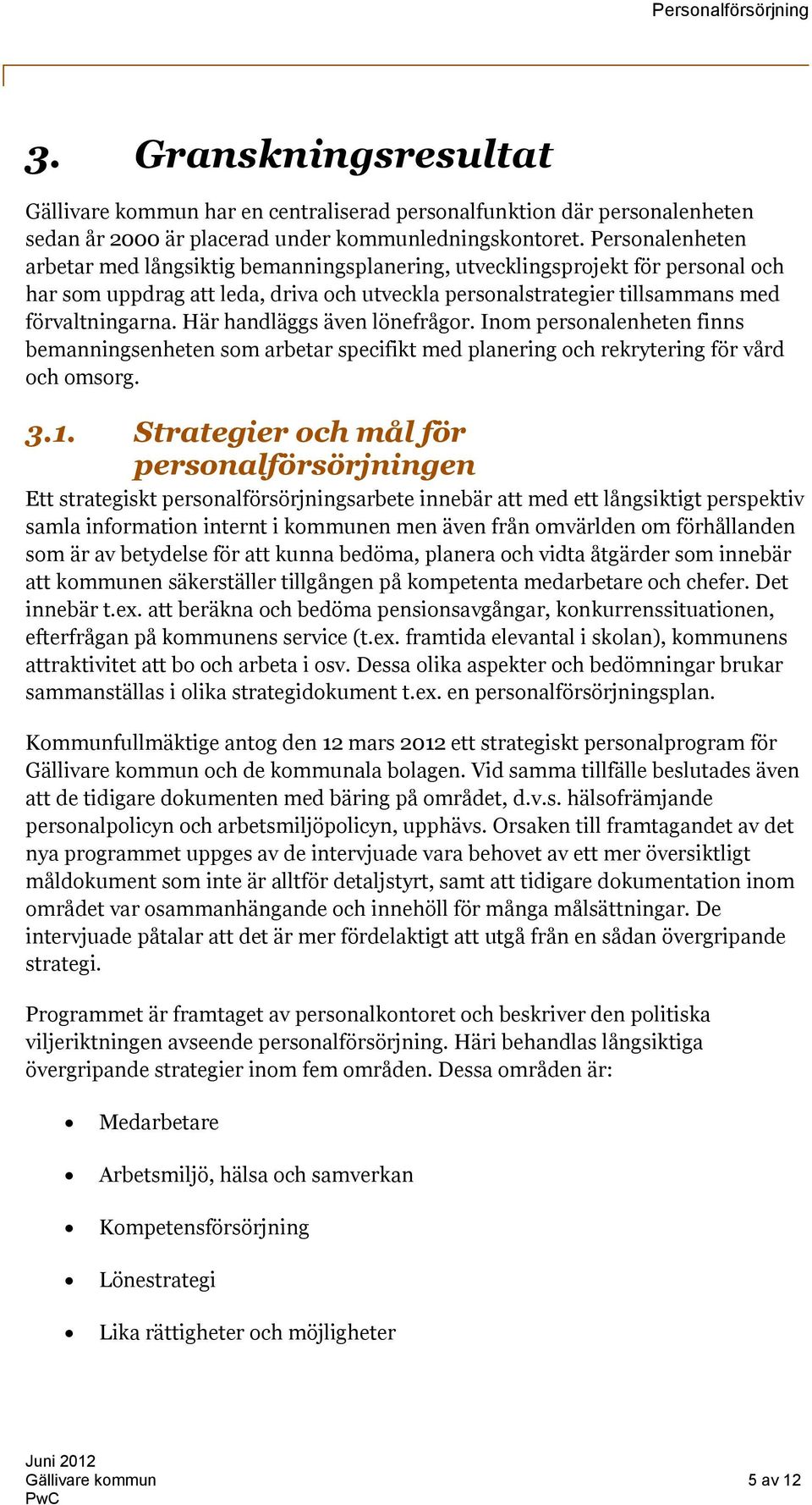 Här handläggs även lönefrågor. Inom personalenheten finns bemanningsenheten som arbetar specifikt med planering och rekrytering för vård och omsorg. 3.1.