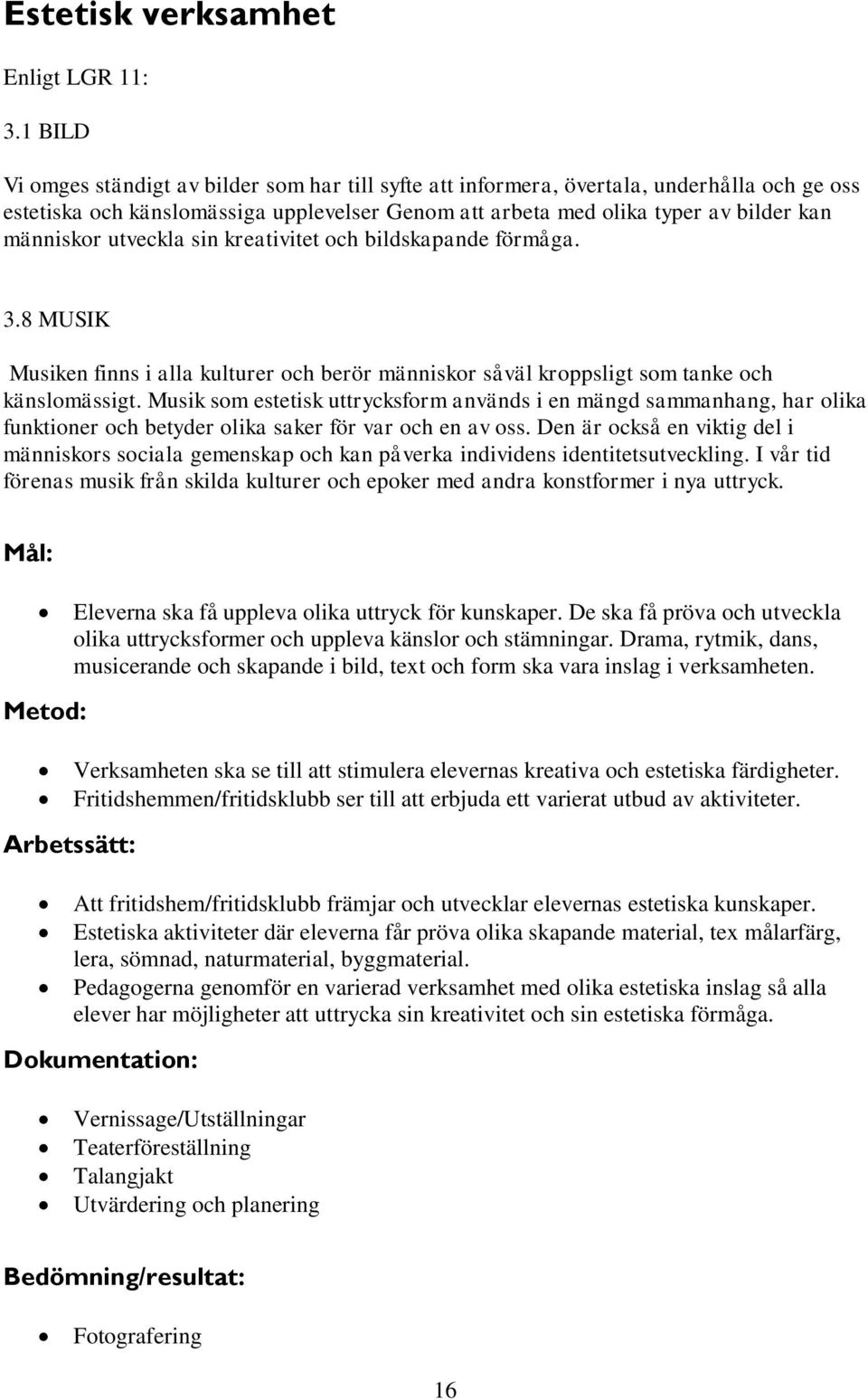 utveckla sin kreativitet och bildskapande förmåga. 3.8 MUSIK Musiken finns i alla kulturer och berör människor såväl kroppsligt som tanke och känslomässigt.