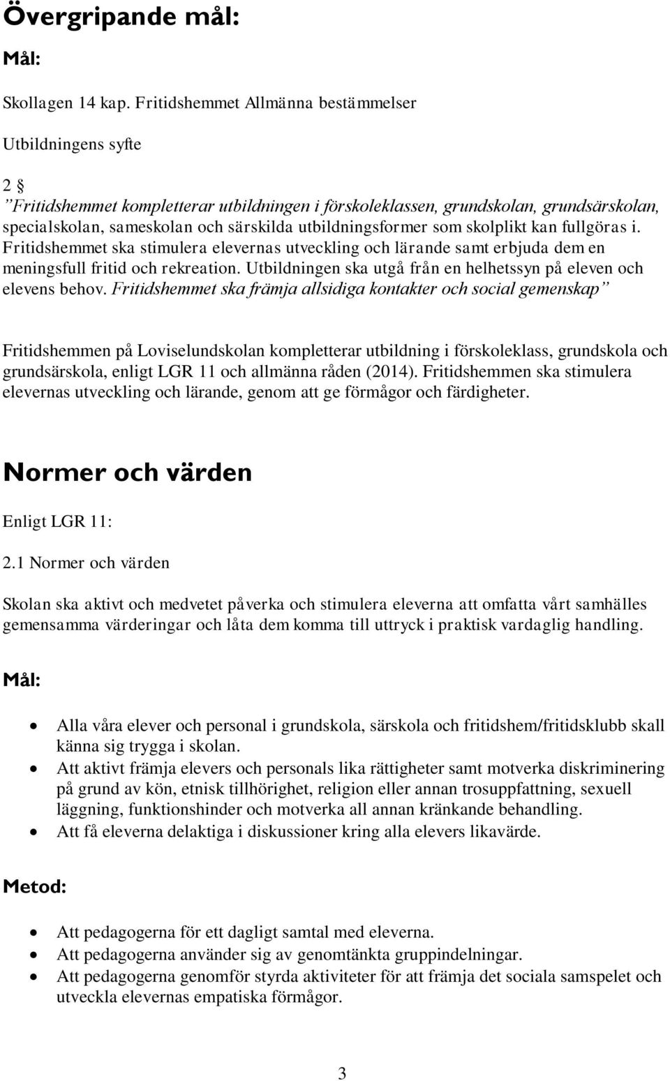 utbildningsformer som skolplikt kan fullgöras i. Fritidshemmet ska stimulera elevernas utveckling och lärande samt erbjuda dem en meningsfull fritid och rekreation.