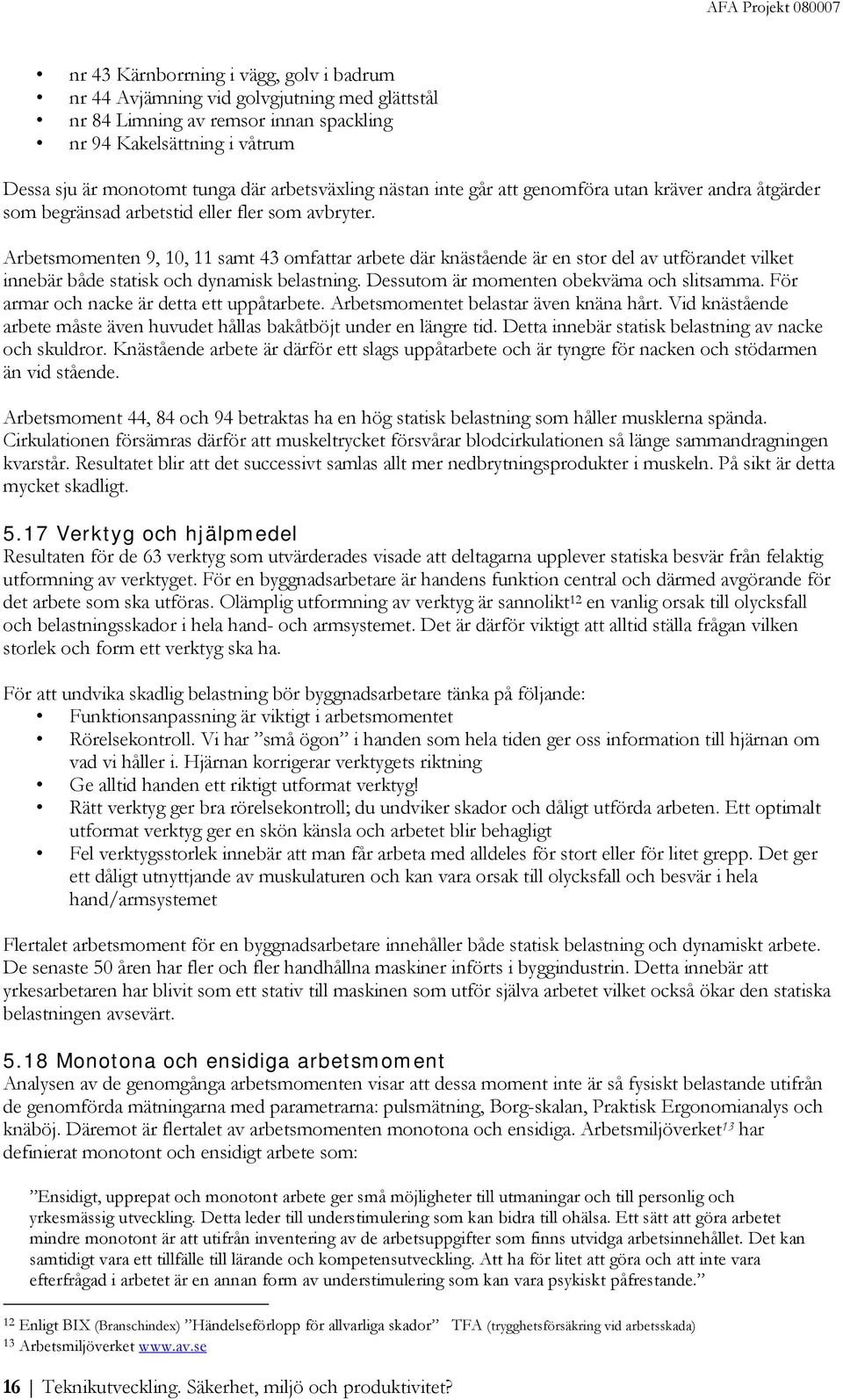 Arbetsmomenten 9, 10, 11 samt 43 omfattar arbete där knästående är en stor del av utförandet vilket innebär både statisk och dynamisk belastning. Dessutom är momenten obekväma och slitsamma.