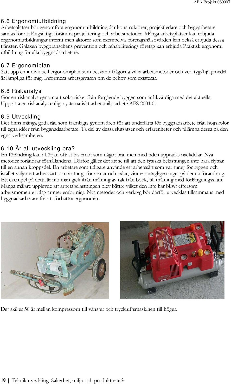 Många arbetsplatser kan erbjuda ergonomiutbildningar internt men aktörer som exempelvis företagshälsovården kan också erbjuda dessa tjänster.