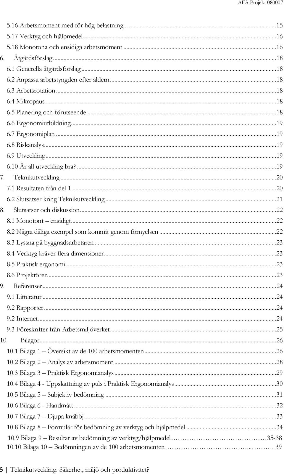 .. 19 6.9 Utveckling... 19 6.10 Är all utveckling bra?... 19 7. Teknikutveckling... 20 7.1 Resultaten från del 1... 20 6.2 Slutsatser kring Teknikutveckling... 21 8. Slutsatser och diskussion... 22 8.