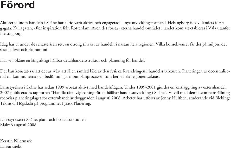 Vilka konsekvenser får det på miljön, det sociala livet och ekonomin? Har vi i Skåne en långsiktigt hållbar detaljhandelsstruktur och planering för handel?