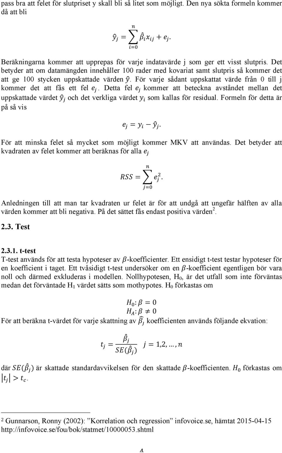 Det betyder att om datamängden innehåller 100 rader med kovariat samt slutpris så kommer det att ge 100 stycken uppskattade värden y.