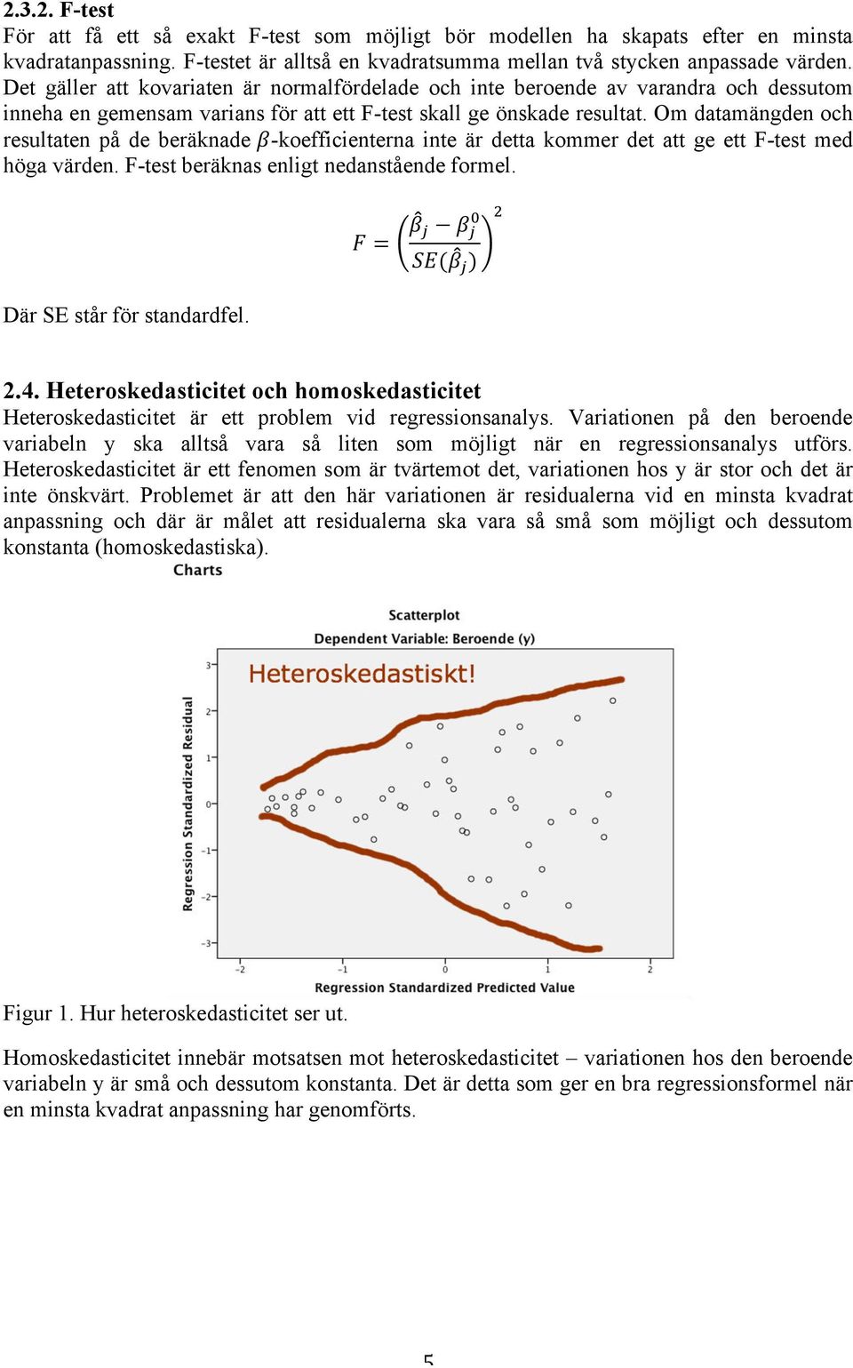 Om datamängden och resultaten på de beräknade β-koefficienterna inte är detta kommer det att ge ett F-test med höga värden. F-test beräknas enligt nedanstående formel. F = β! β!! SE(β! )!