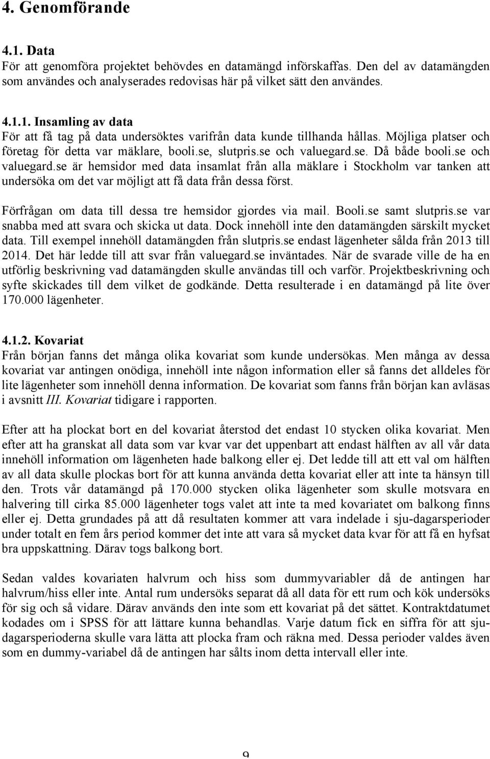 se. Då både booli.se och valuegard.se är hemsidor med data insamlat från alla mäklare i Stockholm var tanken att undersöka om det var möjligt att få data från dessa först.