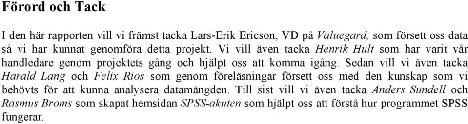 Sedan vill vi även tacka Harald Lang och Felix Rios som genom föreläsningar försett oss med den kunskap som vi behövts för att kunna analysera