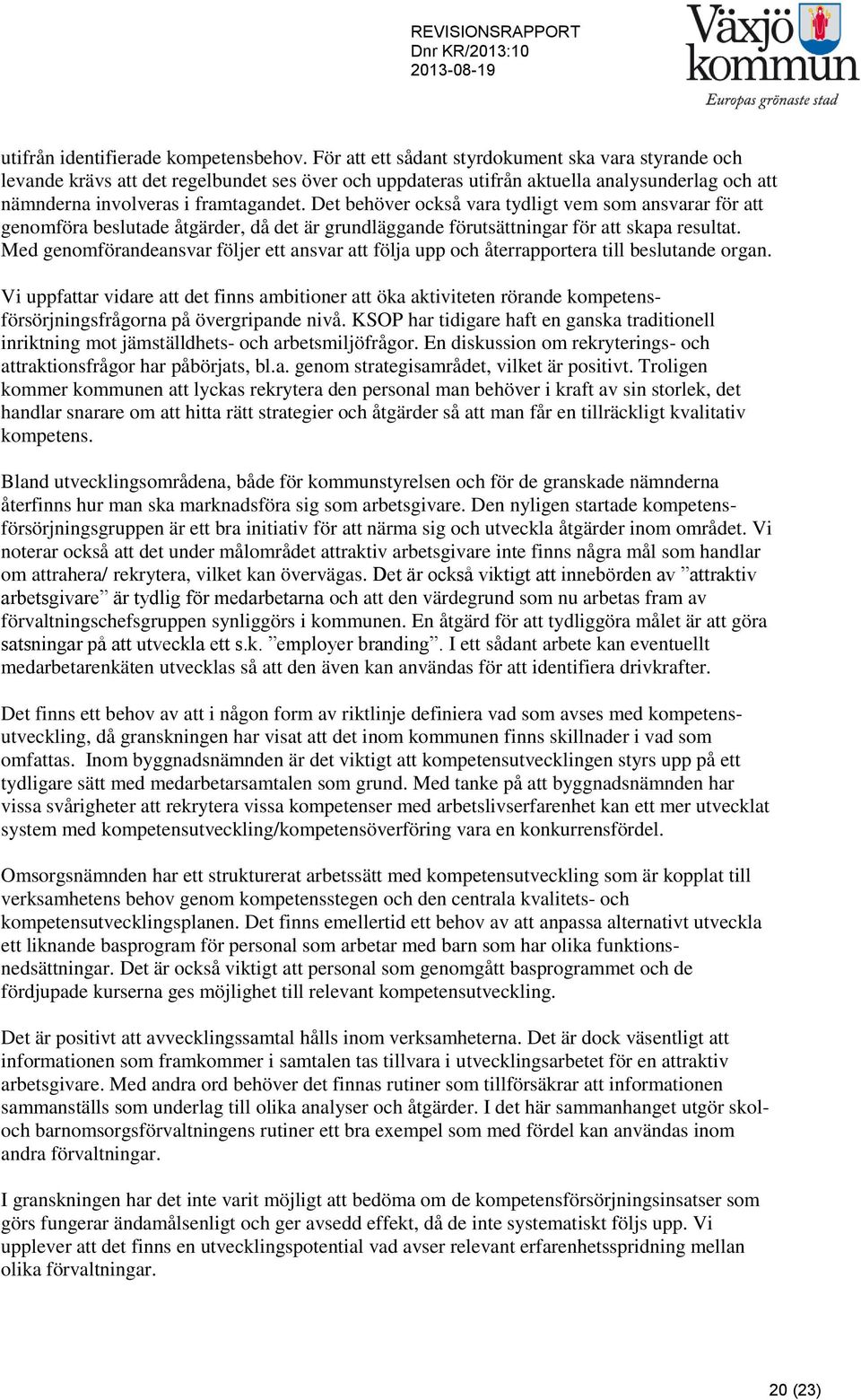 Det behöver också vara tydligt vem som ansvarar för att genomföra beslutade åtgärder, då det är grundläggande förutsättningar för att skapa resultat.