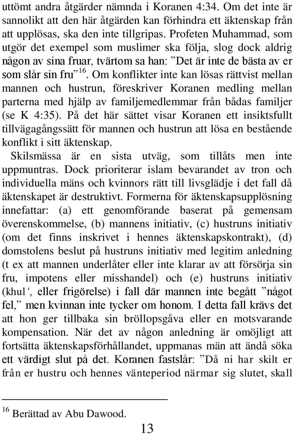 Om konflikter inte kan lösas rättvist mellan mannen och hustrun, föreskriver Koranen medling mellan parterna med hjälp av familjemedlemmar från bådas familjer (se K 4:35).