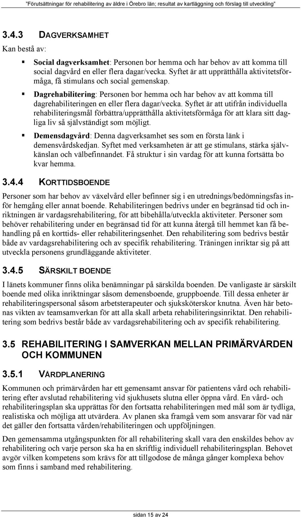 Syftet är att utifrån individuella rehabiliteringsmål förbättra/upprätthålla aktivitetsförmåga för att klara sitt dagliga liv så självständigt som möjligt.