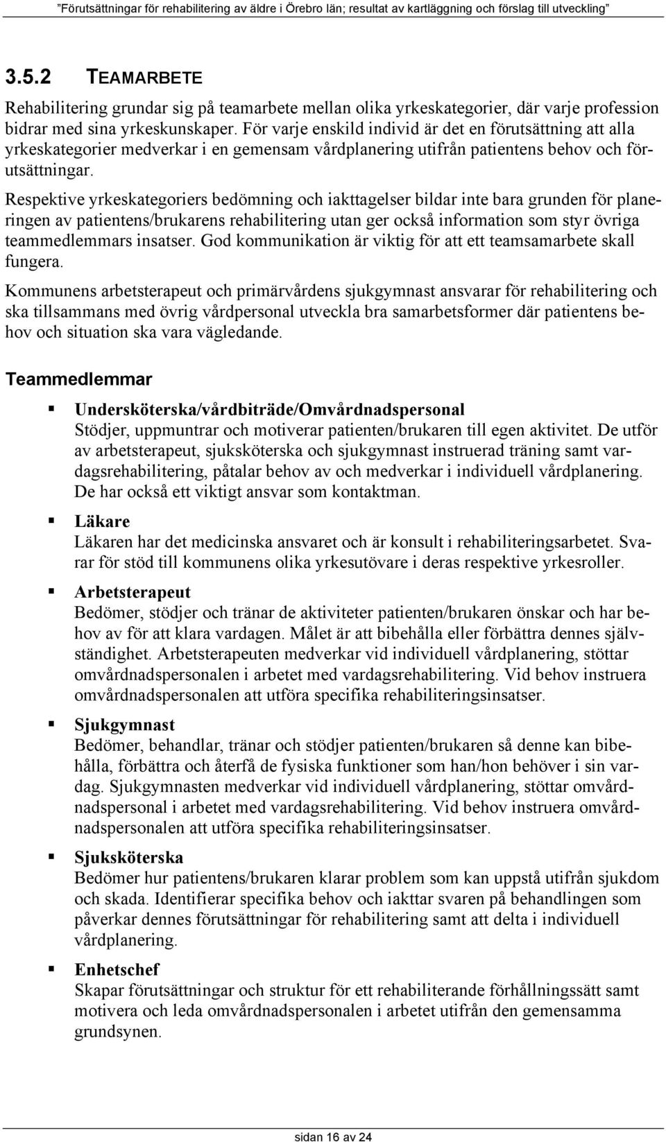 Respektive yrkeskategoriers bedömning och iakttagelser bildar inte bara grunden för planeringen av patientens/brukarens rehabilitering utan ger också information som styr övriga teammedlemmars