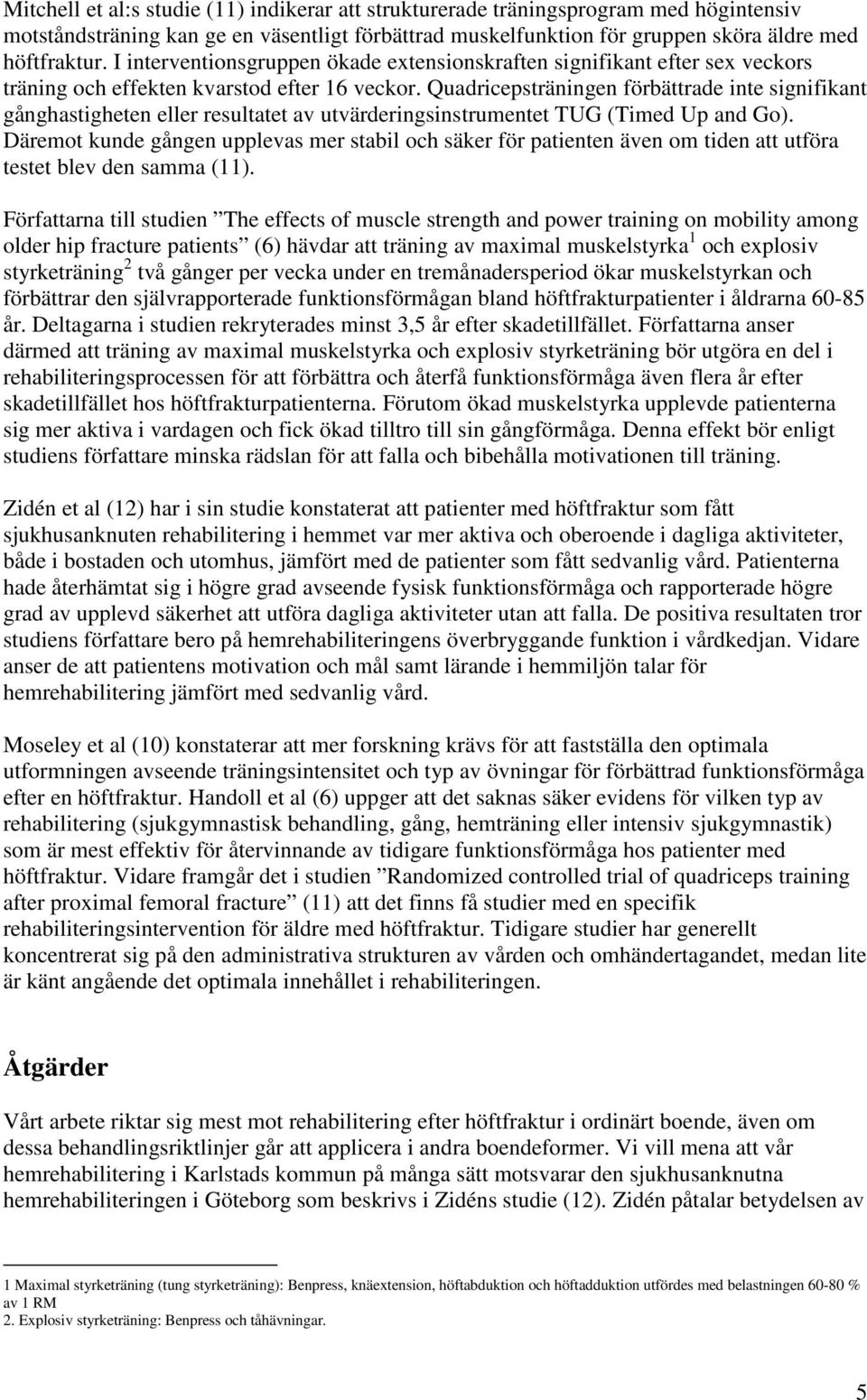 Quadricepsträningen förbättrade inte signifikant gånghastigheten eller resultatet av utvärderingsinstrumentet TUG (Timed Up and Go).