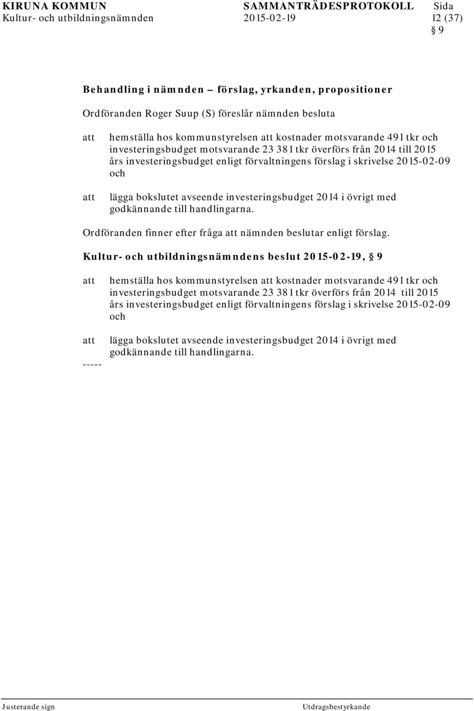 investeringsbudget 2014 i övrigt med godkännande till handlingarna. Ordföranden finner efter fråga nämnden beslutar enligt förslag.