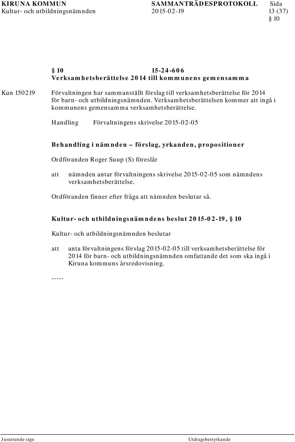 Handling Förvaltningens skrivelse 2015-02-05 Behandling i nämnden förslag, yrkanden, propositioner Ordföranden Roger Suup (S) föreslår nämnden antar förvaltningens skrivelse 2015-02-05 som nämndens