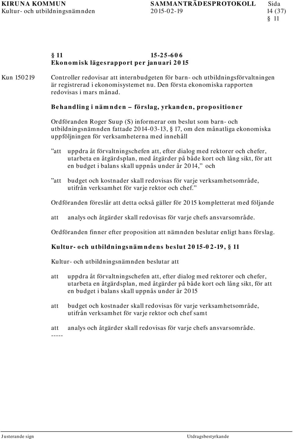 Behandling i nämnden förslag, yrkanden, propositioner Ordföranden Roger Suup (S) informerar om beslut som barn- och utbildningsnämnden fade 2014-03-13, 17, om den månatliga ekonomiska uppföljningen