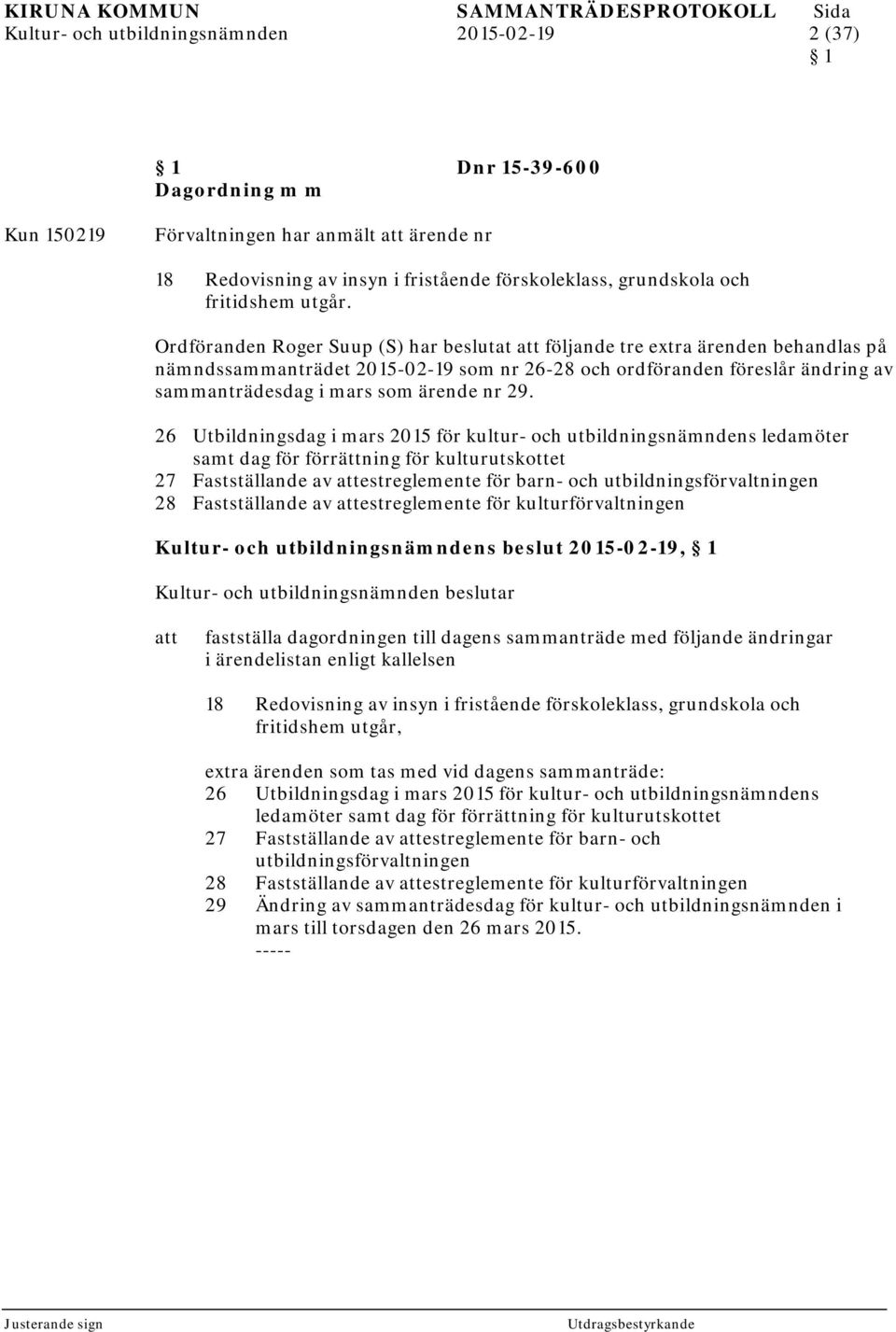 Ordföranden Roger Suup (S) har beslutat följande tre extra ärenden behandlas på nämndssammanträdet 2015-02-19 som nr 26-28 och ordföranden föreslår ändring av sammanträdesdag i mars som ärende nr 29.