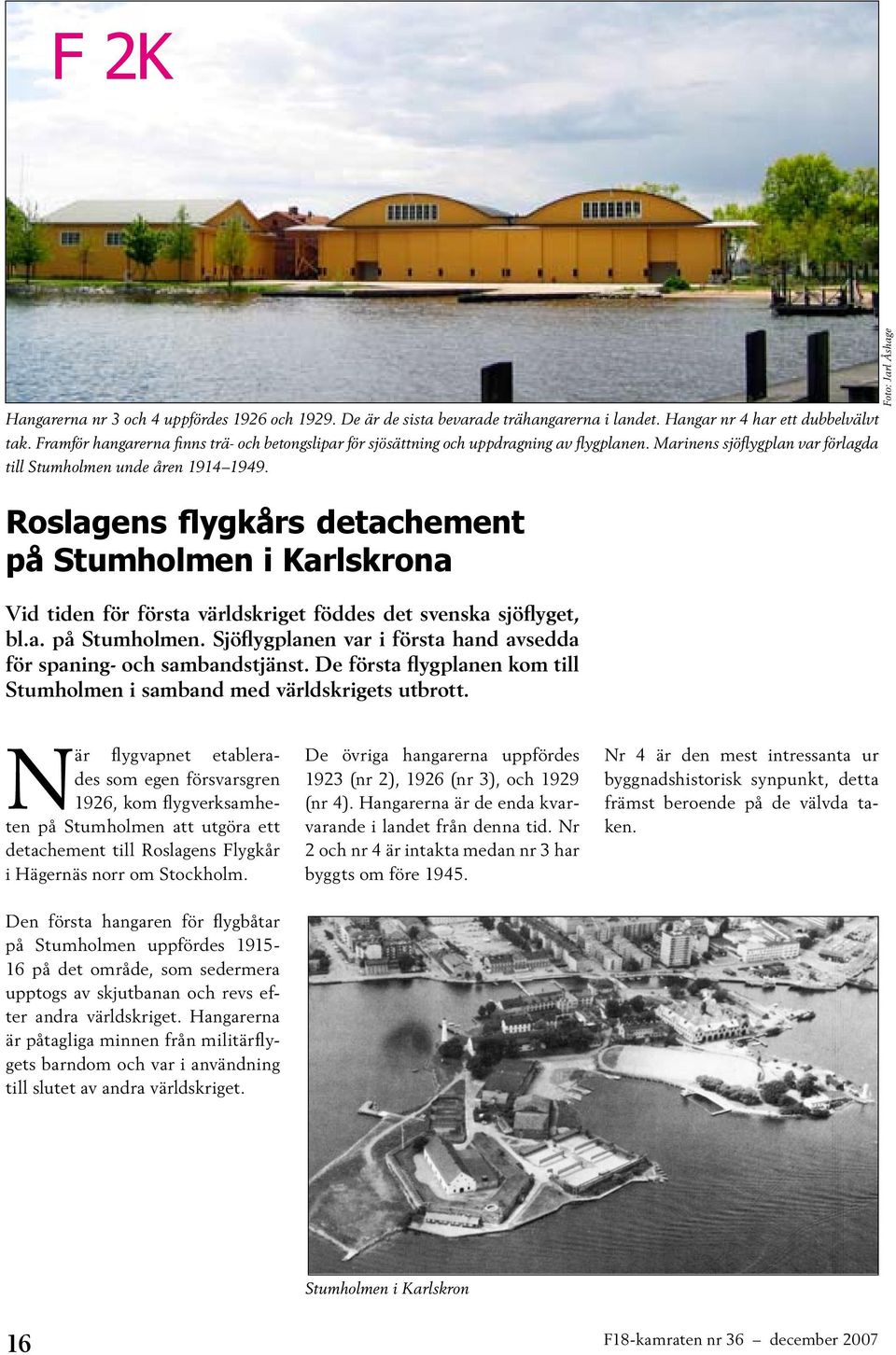 Roslagens flygkårs detachement på Stumholmen i Karlskrona Vid tiden för första världskriget föddes det svenska sjöflyget, bl.a. på Stumholmen. Sjöflygplanen var i första hand avsedda för spaning- och sambandstjänst.