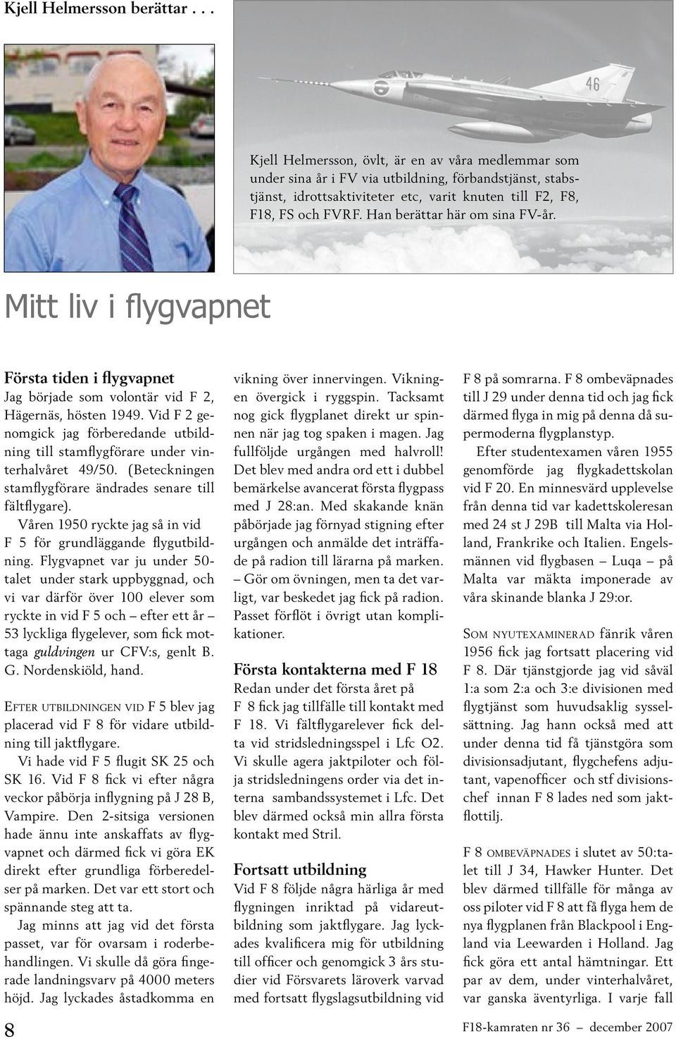 Han berättar här om sina FV-år. Mitt liv i flygvapnet Första tiden i flygvapnet Jag började som volontär vid F 2, Hägernäs, hösten 1949.