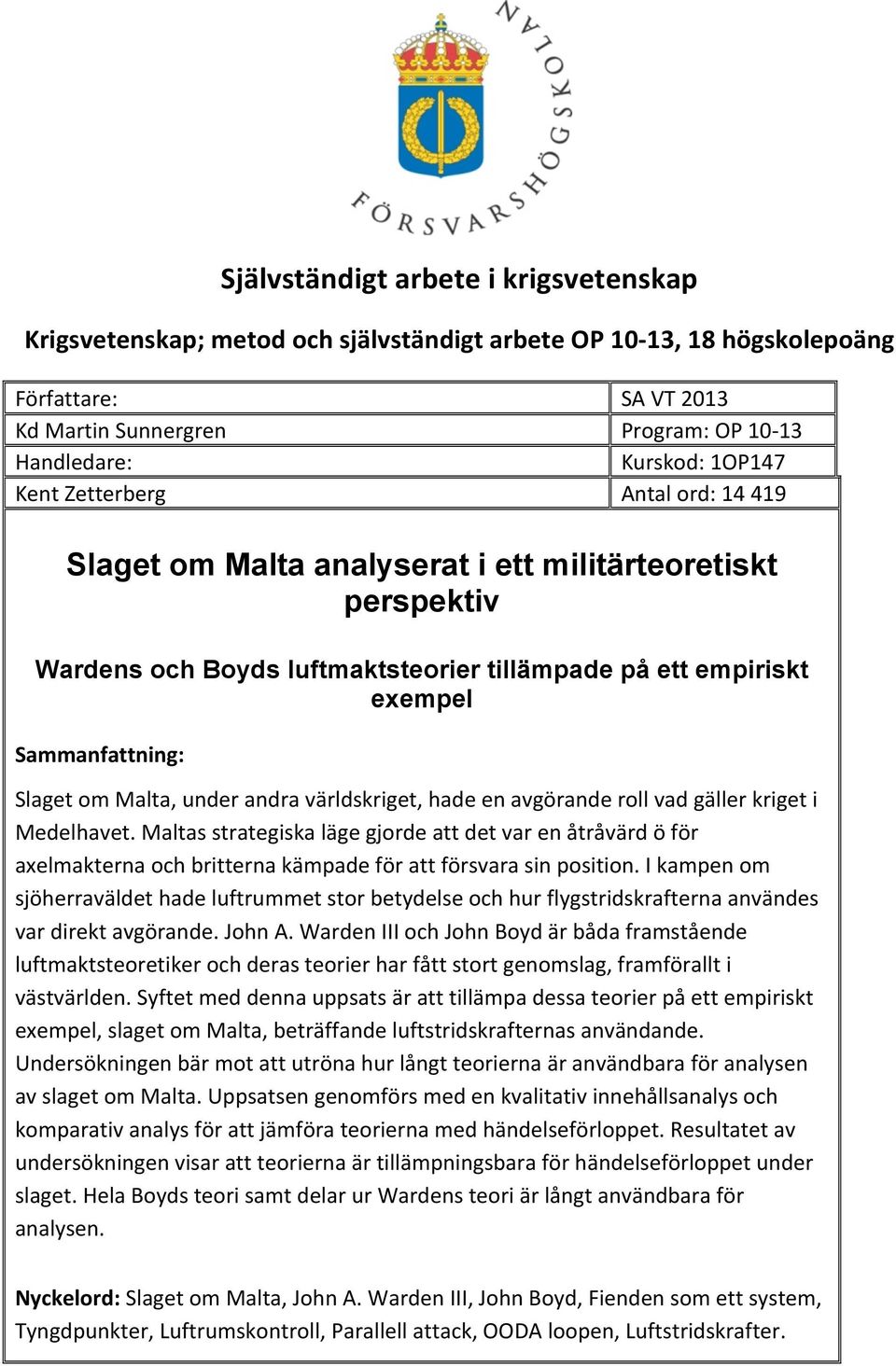 världskriget, hade en avgörande roll vad gäller kriget i Medelhavet. Maltas strategiska läge gjorde att det var en åtråvärd ö för axelmakterna och britterna kämpade för att försvara sin position.