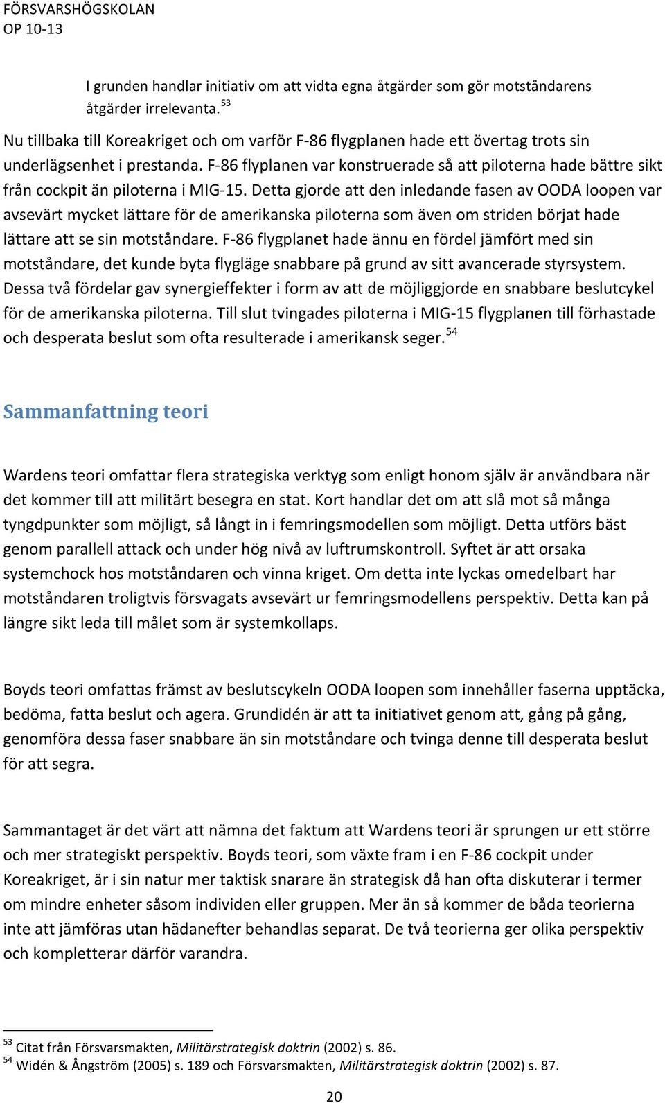 F- 86 flyplanen var konstruerade så att piloterna hade bättre sikt från cockpit än piloterna i MIG- 15.