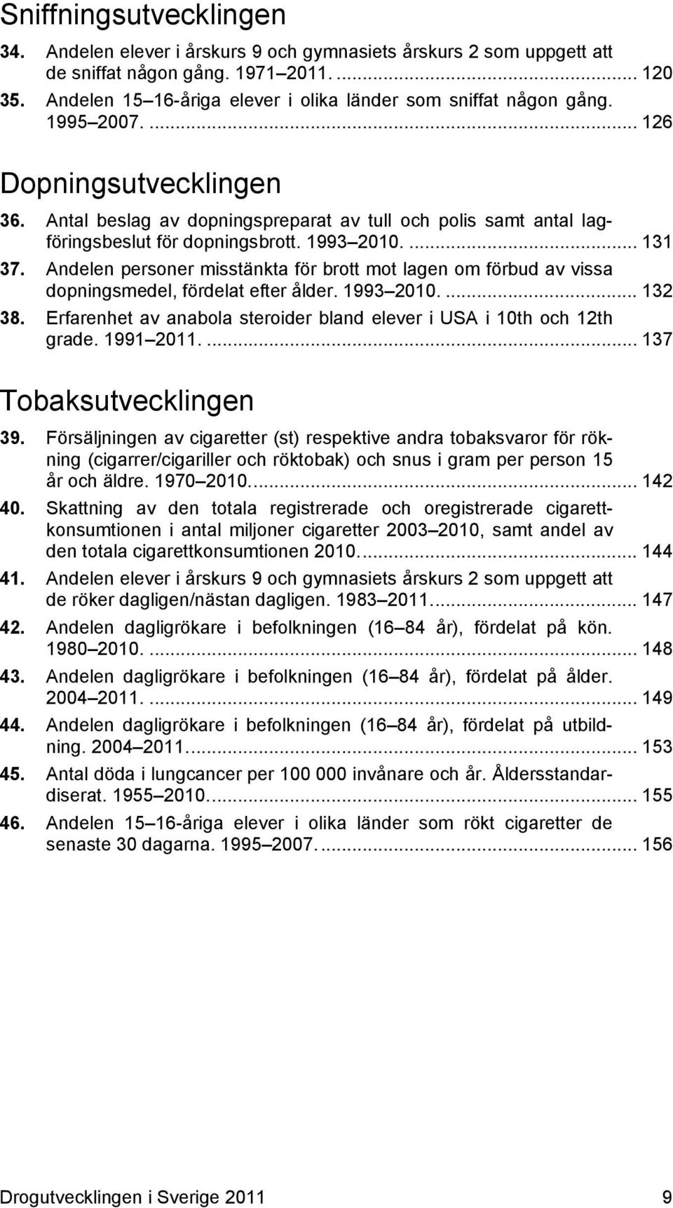 Antal beslag av dopningspreparat av tull och polis samt antal lagföringsbeslut för dopningsbrott. 1993 21.... 131 37.