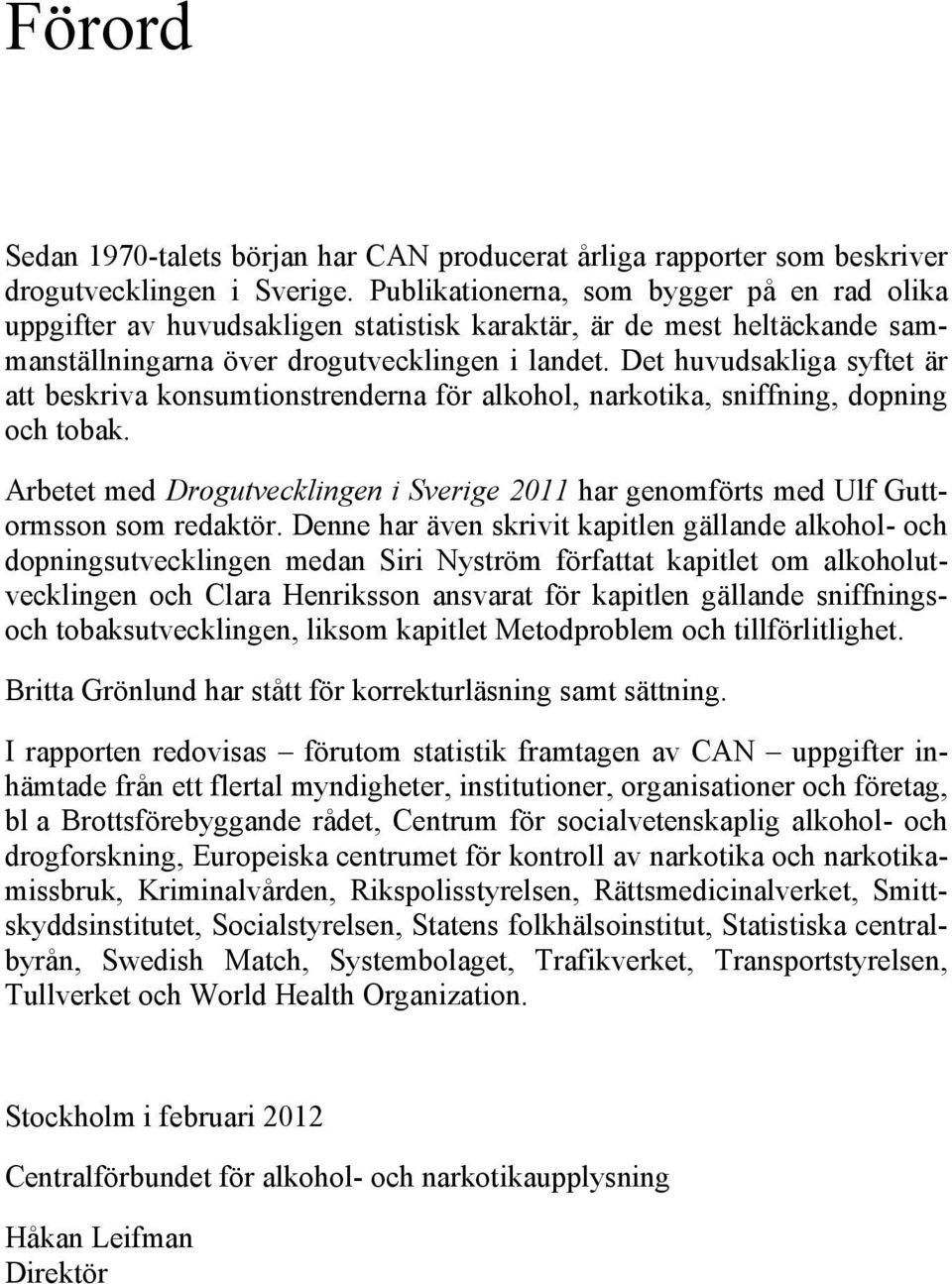 Det huvudsakliga syftet är att beskriva konsumtionstrenderna för alkohol, narkotika, sniffning, dopning och tobak.