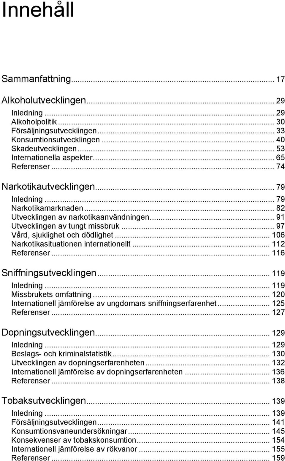 .. 97 Vård, sjuklighet och dödlighet... 16 Narkotikasituationen internationellt... 112 Referenser... 116 Sniffningsutvecklingen... 119 Inledning... 119 Missbrukets omfattning.