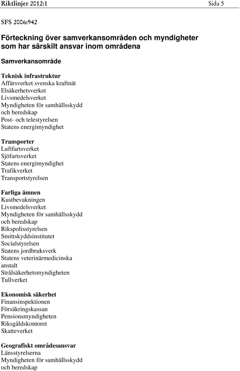 Transportstyrelsen Farliga ämnen Kustbevakningen Livsmedelsverket Rikspolisstyrelsen Smittskyddsinstitutet Socialstyrelsen Statens jordbruksverk Statens veterinärmedicinska anstalt