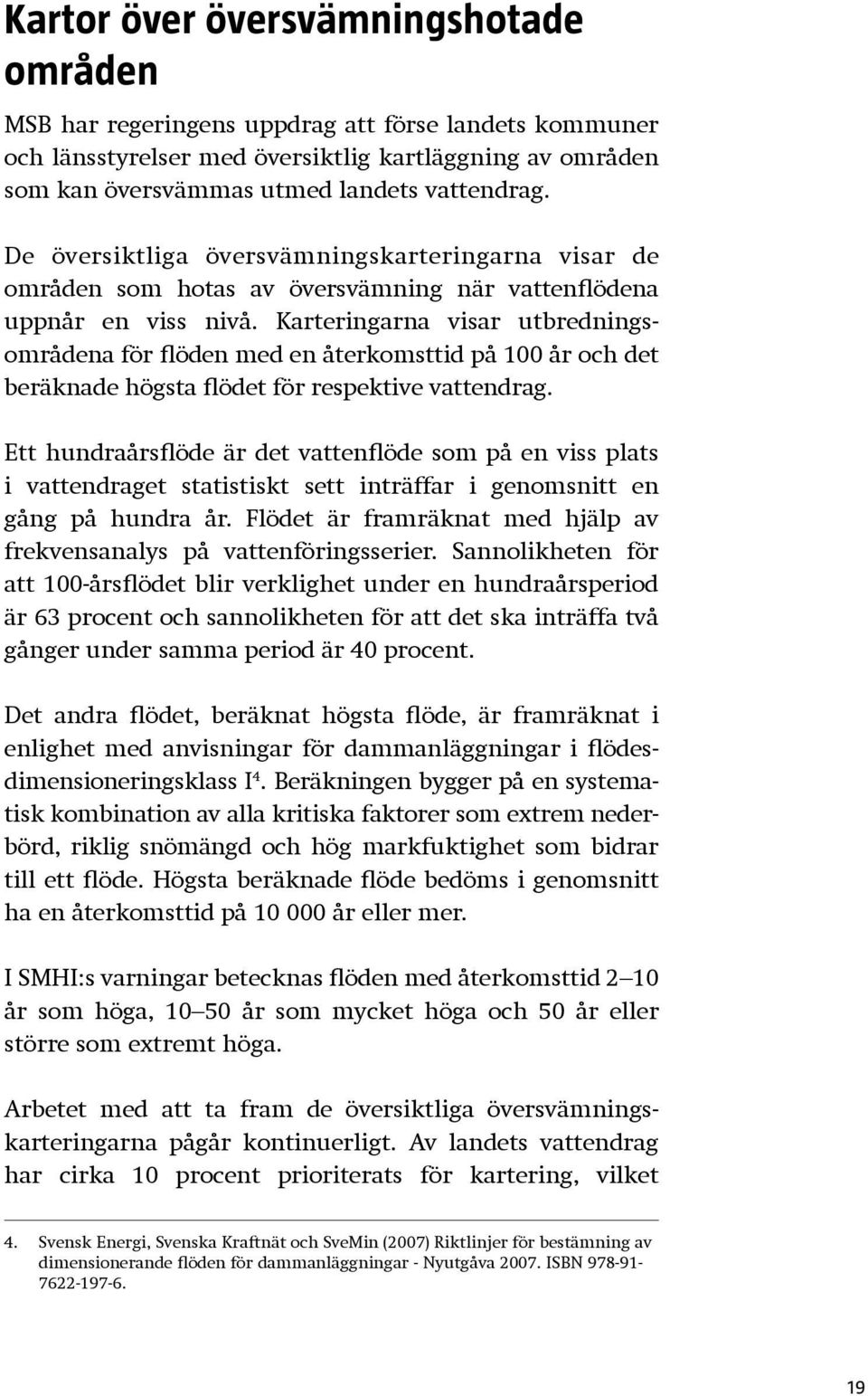 Karteringarna visar utbredningsområdena för flöden med en återkomsttid på 100 år och det beräknade högsta flödet för respektive vattendrag.