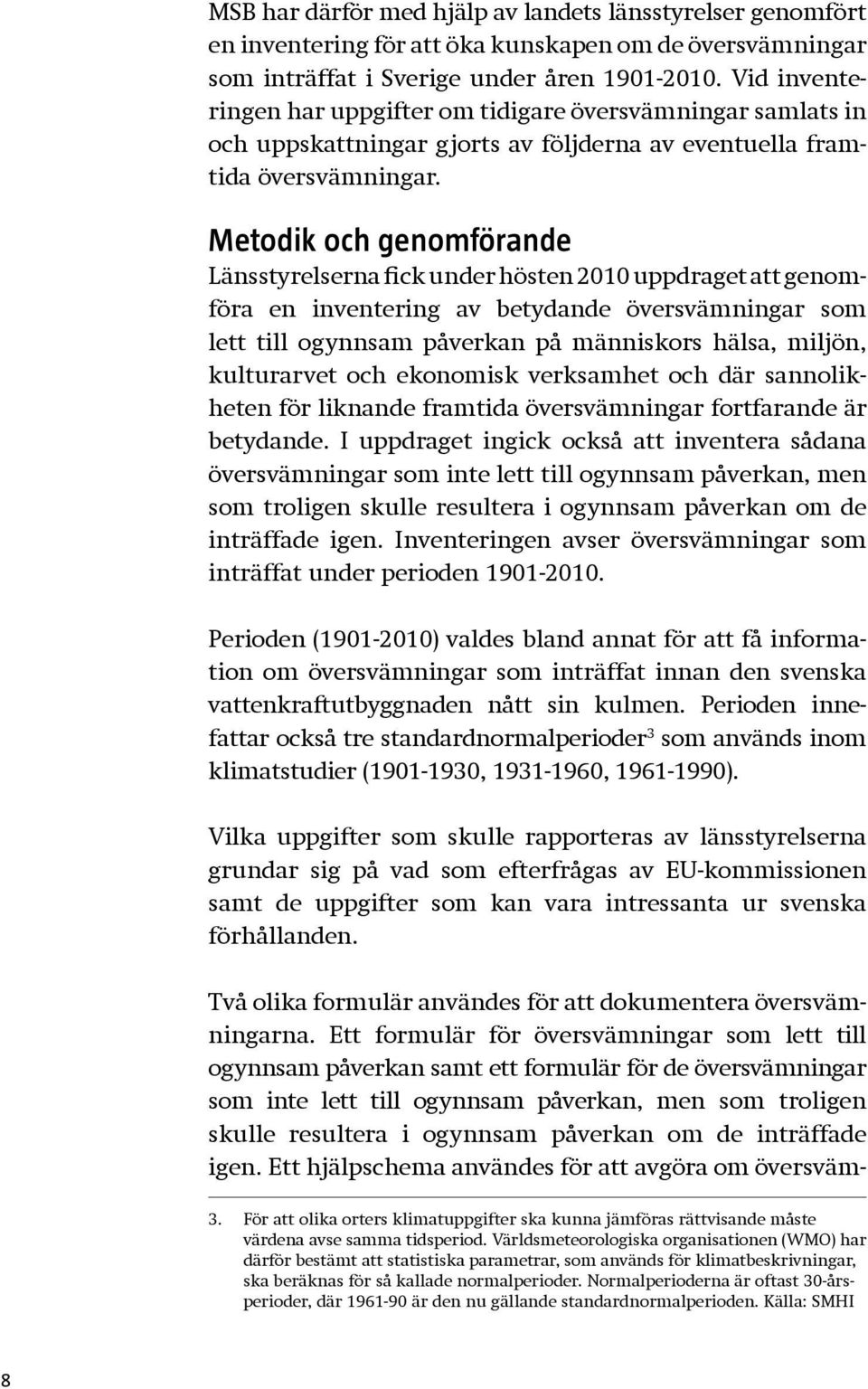 Metodik och genomförande Länsstyrelserna fick under hösten 2010 uppdraget att genomföra en inventering av betydande översvämningar som lett till ogynnsam påverkan på människors hälsa, miljön,