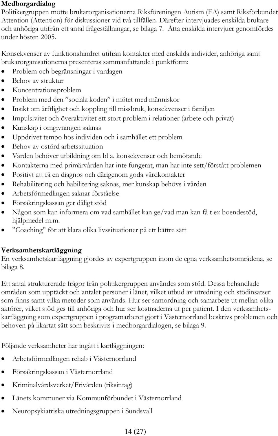 Konsekvenser av funktionshindret utifrån kontakter med enskilda individer, anhöriga samt brukarorganisationerna presenteras sammanfattande i punktform: Problem och begränsningar i vardagen Behov av