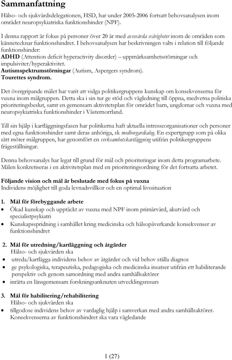 I behovsanalysen har beskrivningen valts i relation till följande funktionshinder: ADHD (Attention deficit hyperactivity disorder) uppmärksamhetsstörningar och impulsivitet/hyperaktivitet.